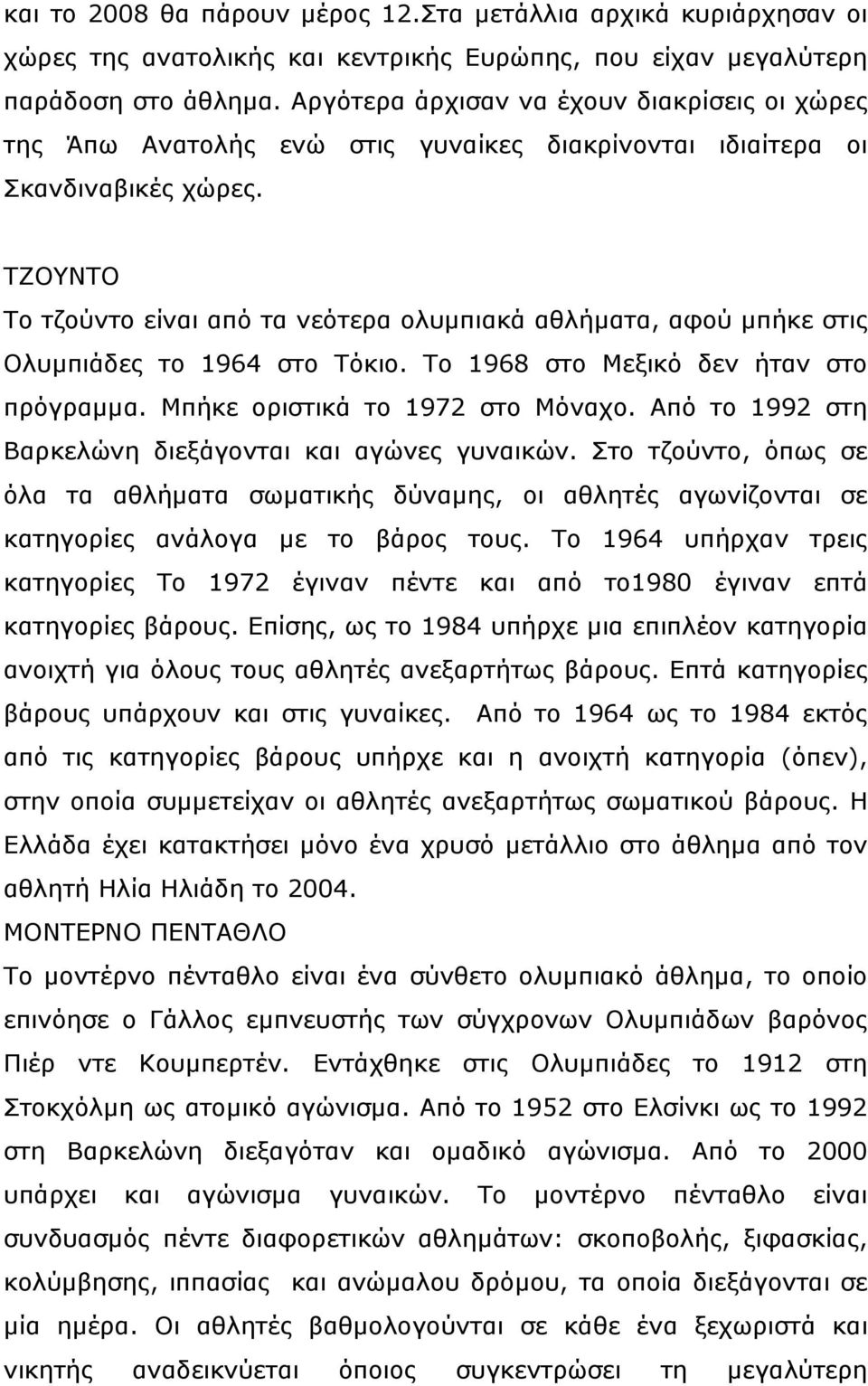 ΤΖΟΥΝΤΟ Το τζούντο είναι από τα νεότερα ολυμπιακά αθλήματα, αφού μπήκε στις Ολυμπιάδες το 1964 στο Τόκιο. Το 1968 στο Μεξικό δεν ήταν στο πρόγραμμα. Μπήκε οριστικά το 1972 στο Μόναχο.