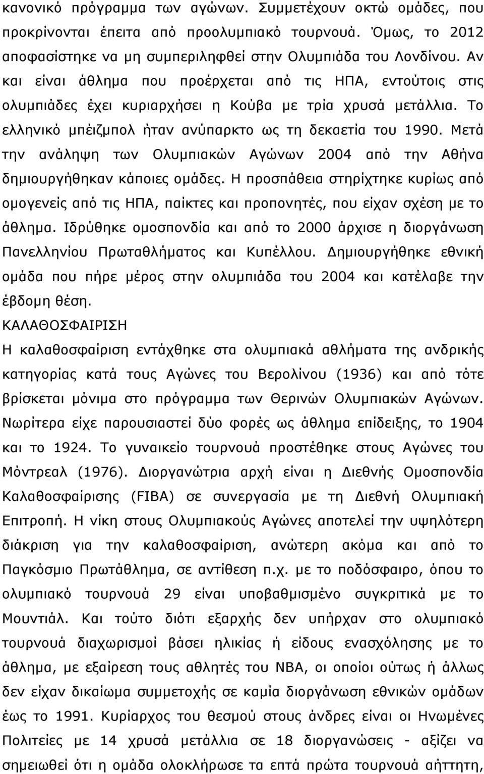 Μετά την ανάληψη των Ολυμπιακών Αγώνων 2004 από την Αθήνα δημιουργήθηκαν κάποιες ομάδες. Η προσπάθεια στηρίχτηκε κυρίως από ομογενείς από τις ΗΠΑ, παίκτες και προπονητές, που είχαν σχέση με το άθλημα.