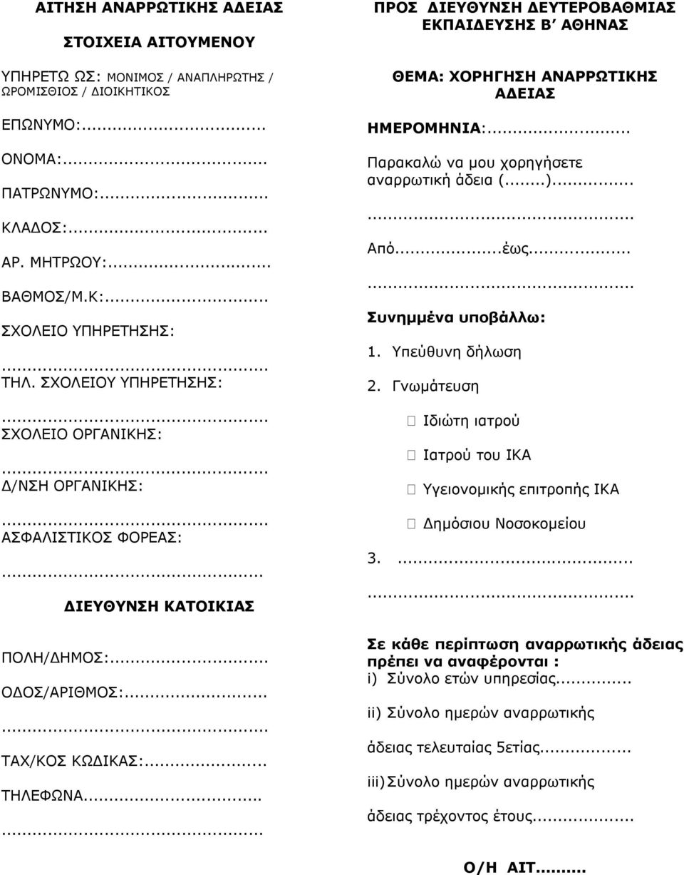 ..... ΠΡΟΣ ΔΙΕΥΘΥΝΣΗ ΔΕΥΤΕΡΟΒΑΘΜΙΑΣ ΕΚΠΑΙΔΕΥΣΗΣ Β ΑΘΗΝΑΣ ΘΕΜΑ: ΧΟΡΗΓΗΣΗ ΑΝΑΡΡΩΤΙΚΗΣ ΑΔΕΙΑΣ ΗΜΕΡΟΜΗΝΙΑ:... Παρακαλώ να μου χορηγήσετε αναρρωτική αναρρωτική άδεια (...)... Από...έως.