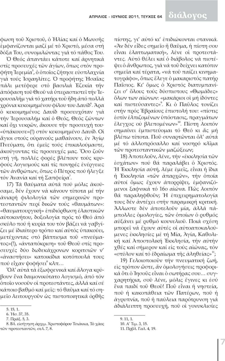 Ὁ προφήτης Ἠσαΐας πάλι μετέφερε στό βασιλιά Ἐζεκία τήν ἀπόφαση τοῦ Θεοῦ νά ὑπερασπιστεῖ τήν Ἱερουσαλήμ γιά τό χατήρι τοῦ ἤδη ἀπό πολλά χρόνια κεκοιμημένου φίλου του Δαυίδ 6.