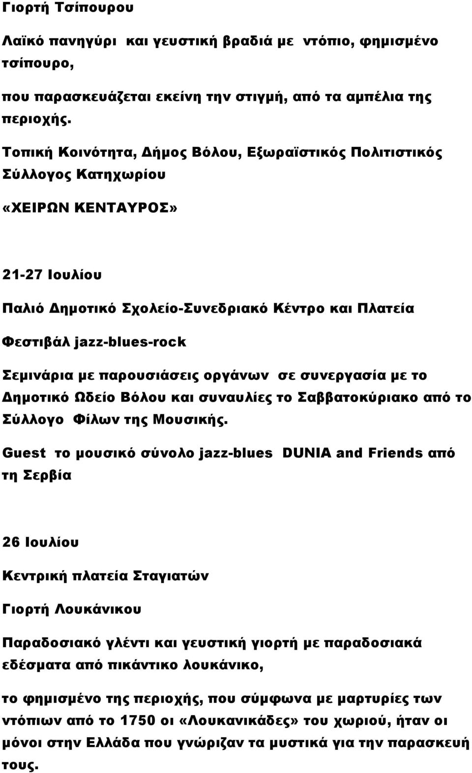 με παρουσιάσεις οργάνων σε συνεργασία με το Δημοτικό Ωδείο Βόλου και συναυλίες το Σαββατοκύριακο από το Σύλλογο Φίλων της Μουσικής.