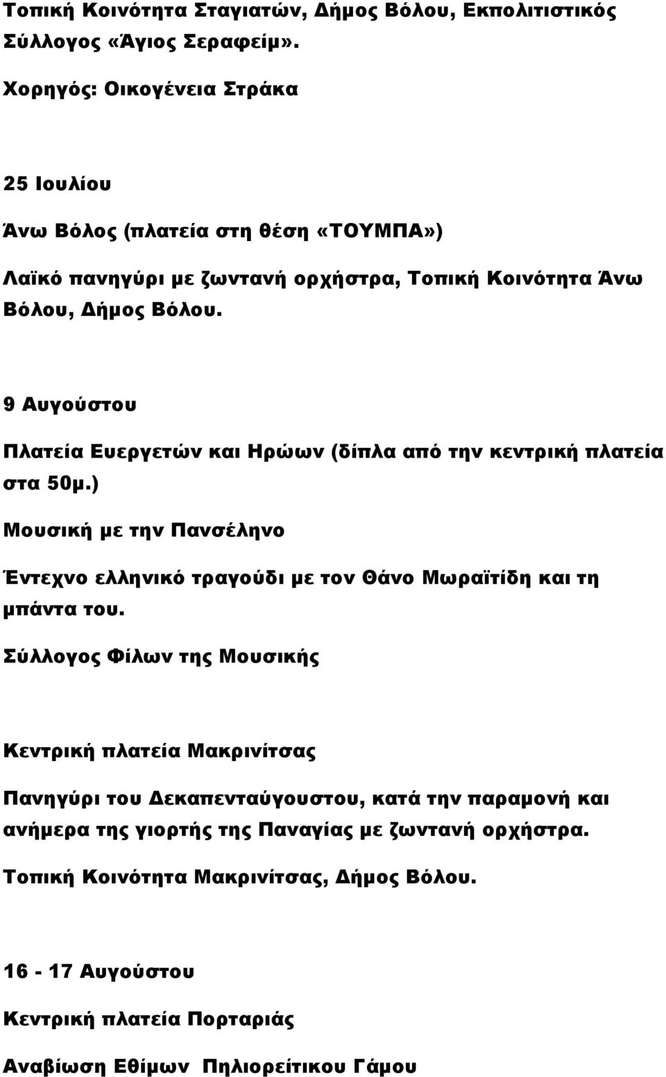 9 Αυγούστου Πλατεία Ευεργετών και Ηρώων (δίπλα από την κεντρική πλατεία στα 50μ.) Μουσική με την Πανσέληνο Έντεχνο ελληνικό τραγούδι με τον Θάνο Μωραϊτίδη και τη μπάντα του.