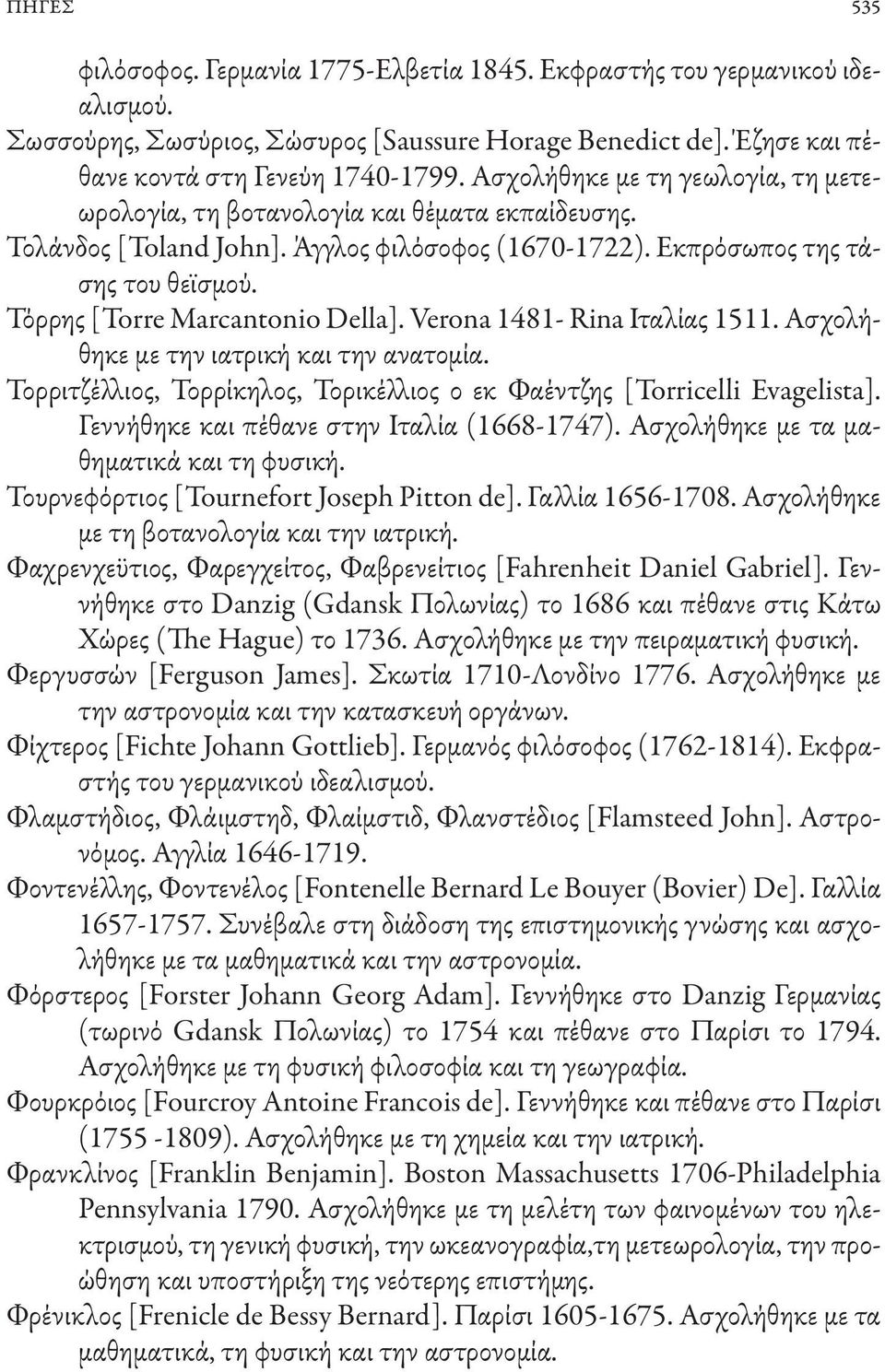 Τόρρης [Torre Marcantonio Della]. Verona 1481- Rina Ιταλίας 1511. Ασχολήθηκε με την ιατρική και την ανατομία. Τορριτζέλλιος, Τορρίκηλος, Τορικέλλιος ο εκ Φαέντζης [Torricelli Evagelista].