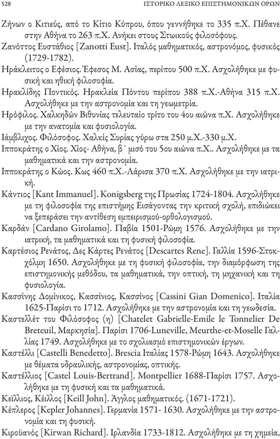 Ηρακλίδης Ποντικός. Ηρακλεία Πόντου περίπου 388 π.χ.-αθήνα 315 π.χ. Ασχολήθηκε με την αστρονομία και τη γεωμετρία. Ηρόφιλος. Χαλκηδών Βιθυνίας τελευταίο τρίτο του 4ου αιώνα π.χ. Ασχολήθηκε με την ανατομία και φυσιολογία.