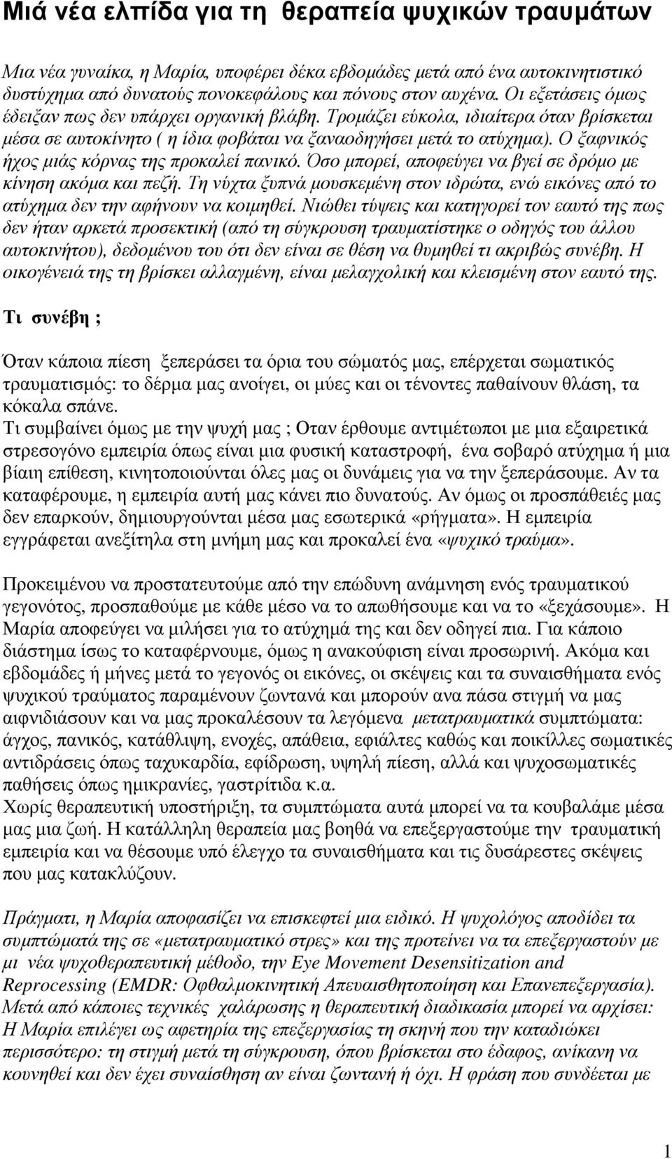 Ο ξαφνικός ήχος µιάς κόρνας της προκαλεί πανικό. Όσο µπορεί, αποφεύγει να βγεί σε δρόµο µε κίνηση ακόµα και πεζή.