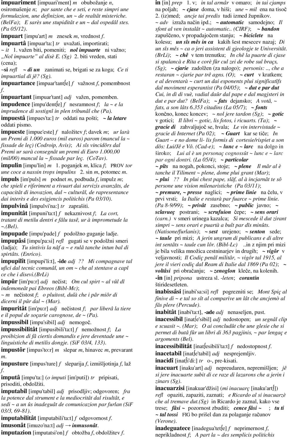 važen biti, pomeniti; nol impuarte ni važno; Nol impuarte al disè E. (Sg) 2. biti vreden, stati (cena); ~si refl ~ di un zanimati se, brigati se za koga; Ce ti impuartial di jê? (Sg). impuartance [impuar'tant e] f važnost f, pomembnost f.