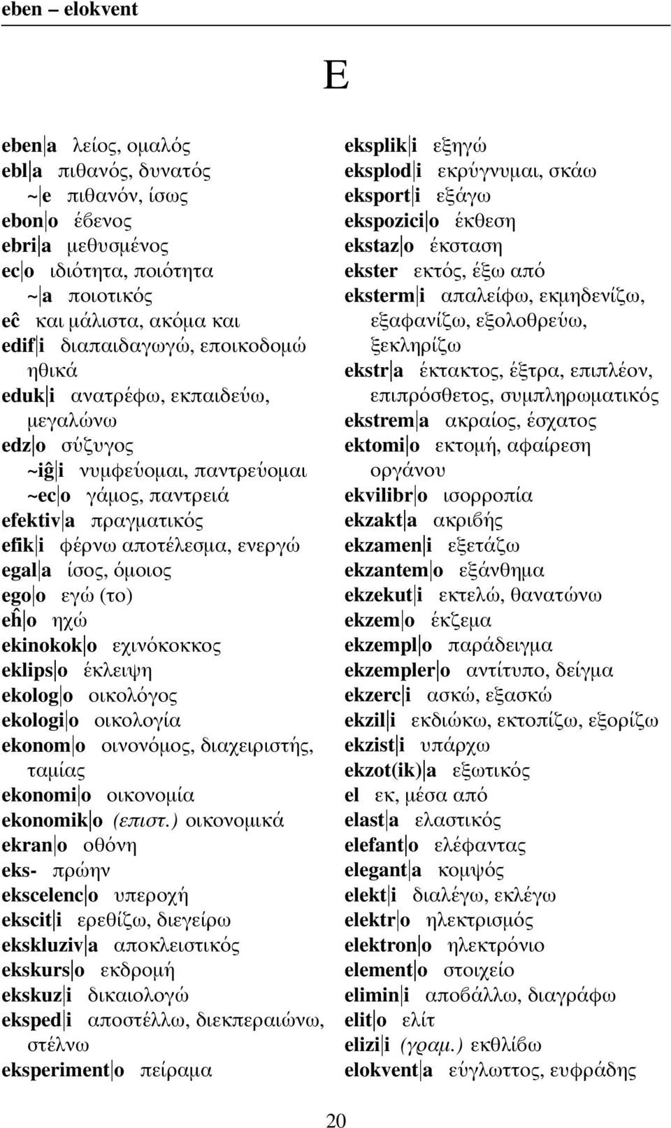 ενεργ ω egal a ισος, οµοιος ego o εγ ω (το) eĥ o ηχ ω ekinokok o εχιν οκοκκος eklips o εκλειψη ekolog o οικολ ογος ekologi o οικολογ ια ekonom o οινον οµος, διαχειριστ ης, ταµ ιας ekonomi o οικονοµ