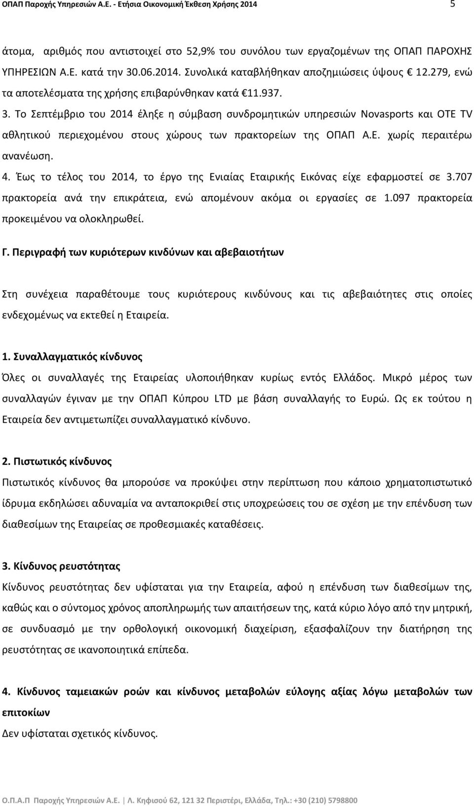 Το Σεπτέμβριο του 2014 έληξε η σύμβαση συνδρομητικών υπηρεσιών Novasports και OTE TV αθλητικού περιεχομένου στους χώρους των πρακτορείων της ΟΠΑΠ Α.Ε. χωρίς περαιτέρω ανανέωση. 4.