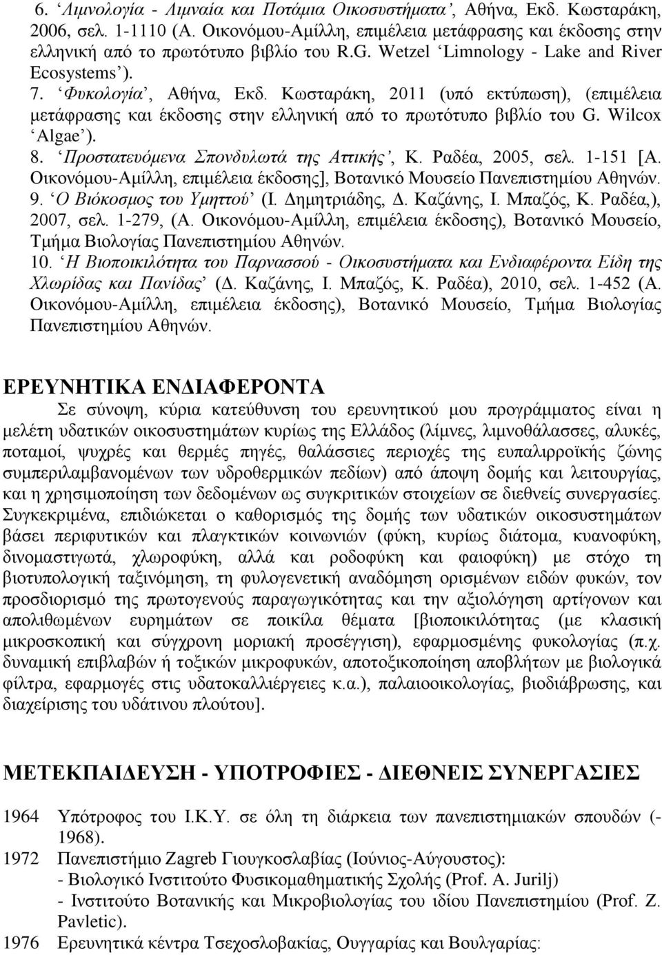 8. Προστατευόμενα Σπονδυλωτά της Αττικής, Κ. Ραδέα, 2005, σελ. 1-151 [Α. Οικονόμου-Αμίλλη, επιμέλεια έκδοσης], Βοτανικό Μουσείο Πανεπιστημίου Αθηνών. 9. Ο Βιόκοσμος του Υμηττού (Ι. Δημητριάδης, Δ.