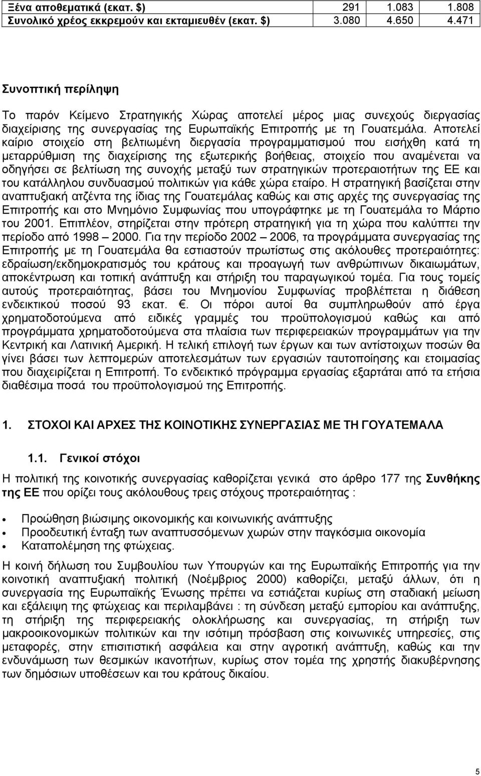 Αποτελεί καίριο στοιχείο στη βελτιωµένη διεργασία προγραµµατισµού που εισήχθη κατά τη µεταρρύθµιση της διαχείρισης της εξωτερικής βοήθειας, στοιχείο που αναµένεται να οδηγήσει σε βελτίωση της συνοχής