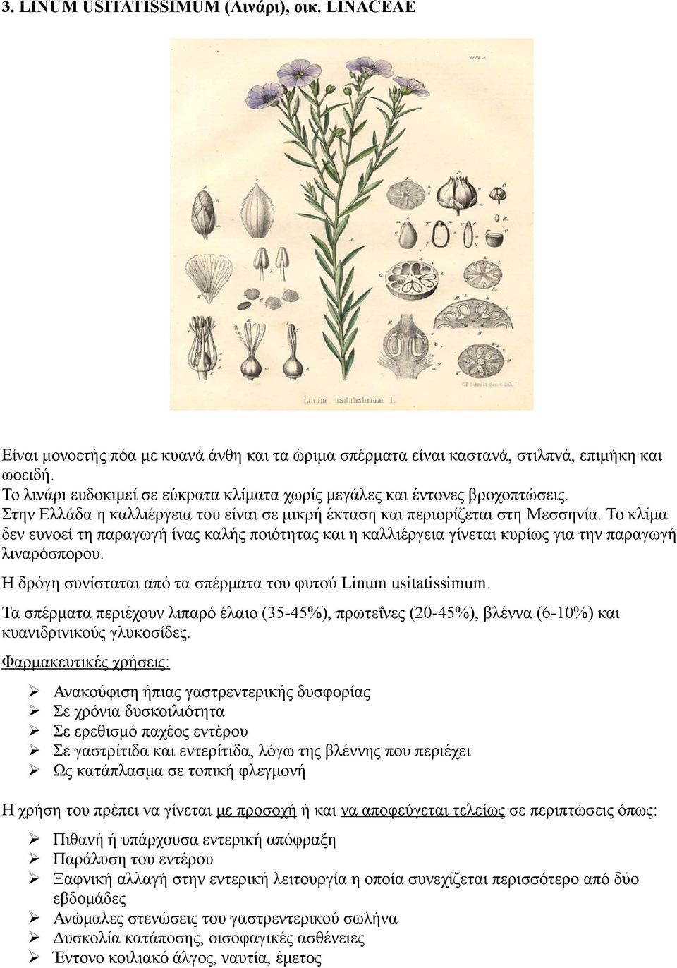 Το κλίμα δεν ευνοεί τη παραγωγή ίνας καλής ποιότητας και η καλλιέργεια γίνεται κυρίως για την παραγωγή λιναρόσπορου. Η δρόγη συνίσταται από τα σπέρματα του φυτού Linum usitatissimum.