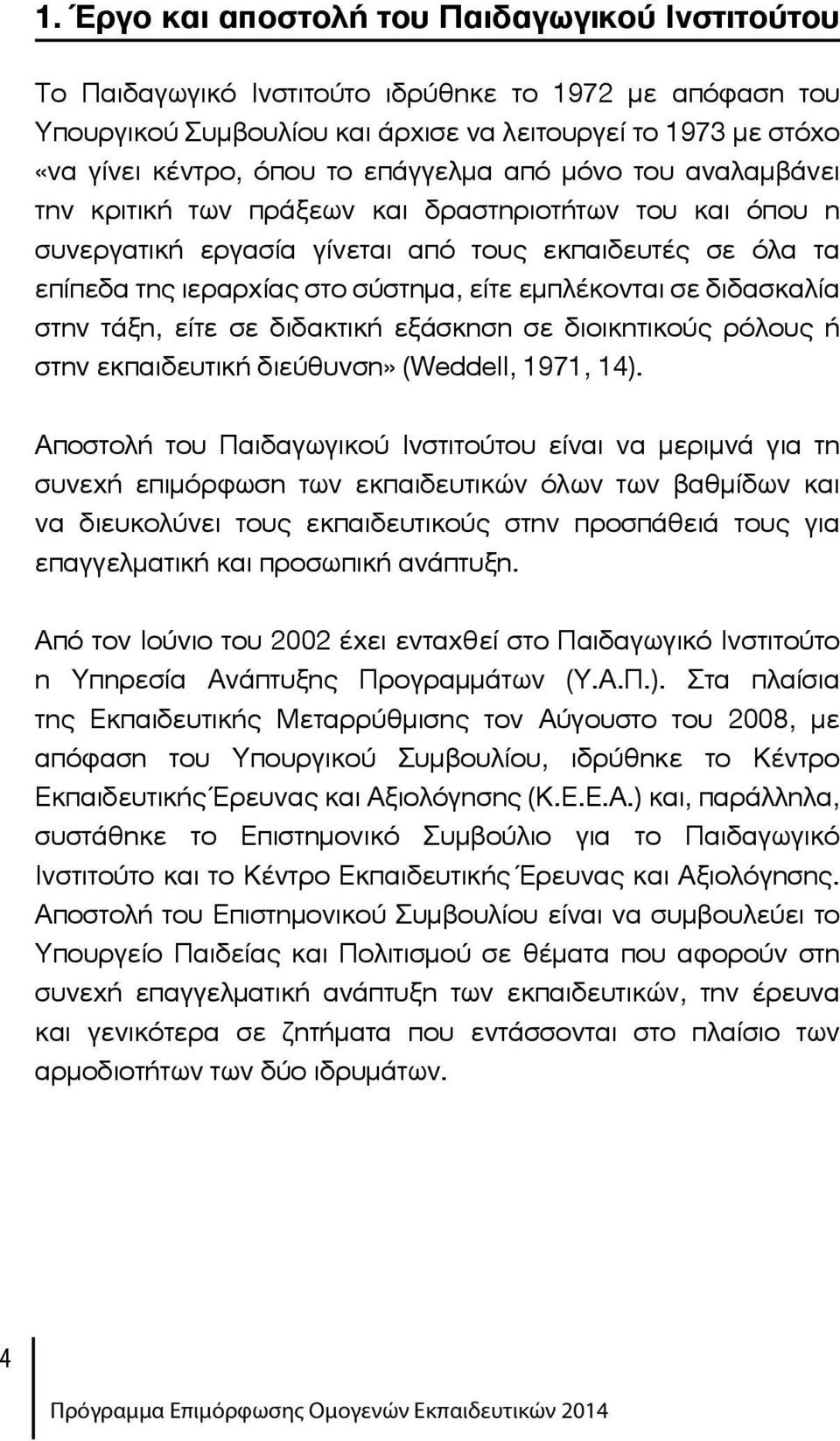 εμπλέκονται σε διδασκαλία στην τάξη, είτε σε διδακτική εξάσκηση σε διοικητικούς ρόλους ή στην εκπαιδευτική διεύθυνση» (Weddell, 1971, 14).