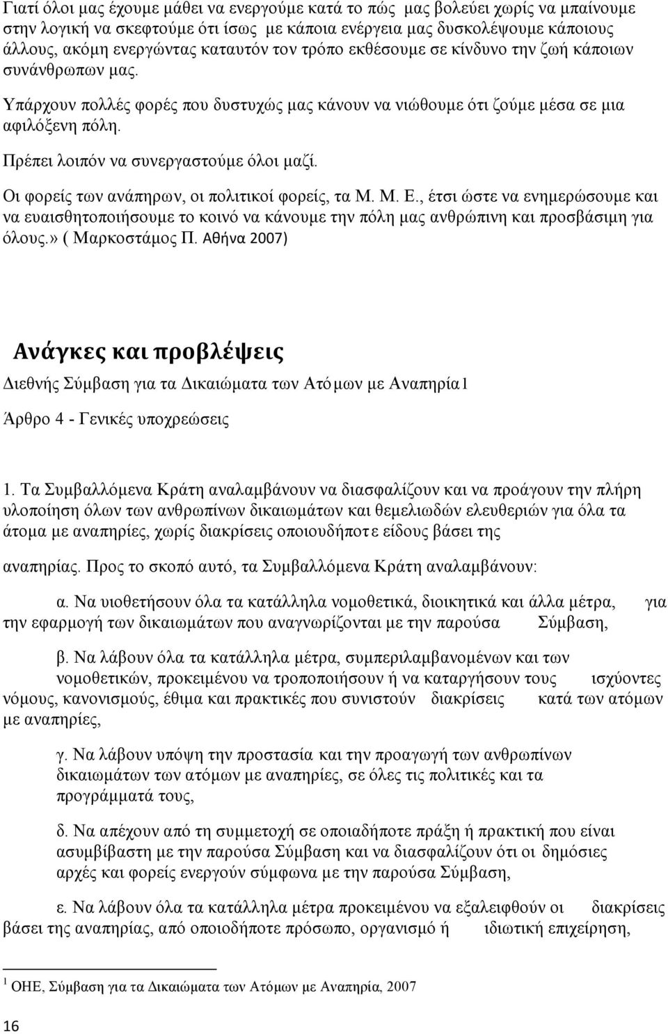 Πρέπει λοιπόν να συνεργαστούμε όλοι μαζί. Οι φορείς των ανάπηρων, οι πολιτικοί φορείς, τα Μ. Μ. Ε.