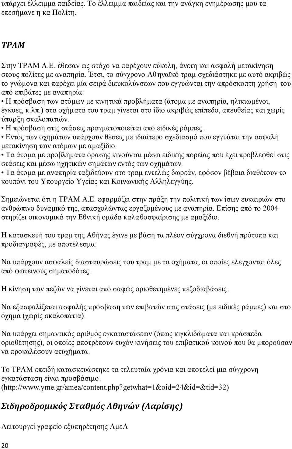 Έτσι, το σύγχρονο Αθ ηναϊκό τραμ σχεδιάστηκε με αυτό ακριβώς το γνώμονα και παρέχει μία σειρά διευκολύνσεων που εγγυώνται την απρόσκοπτη χρήση του από επιβάτες με αναπηρία: Η πρόσβαση των ατόμων με