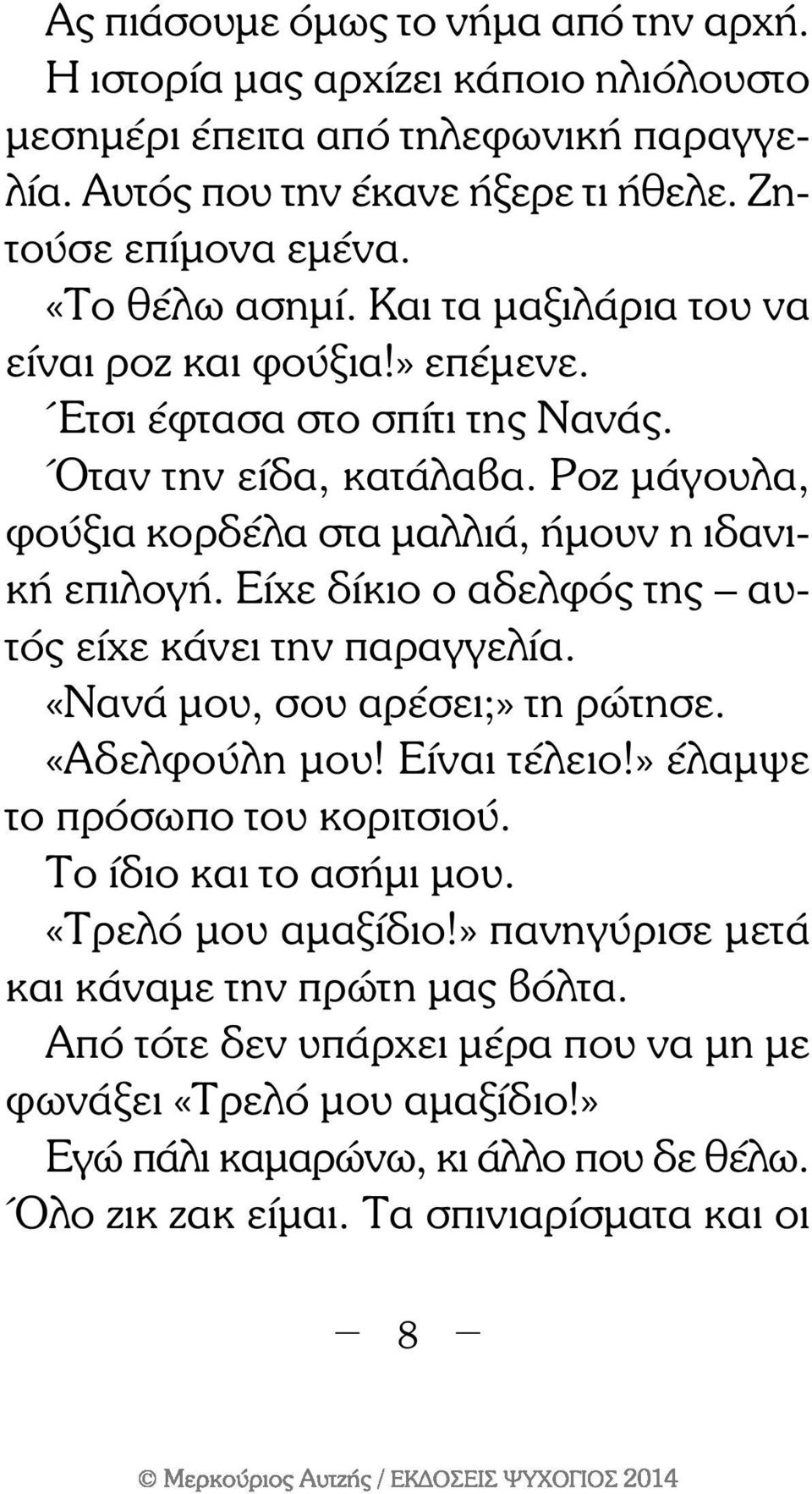 Είχε δίκιο ο αδελφός της αυτός είχε κάνει την παραγγελία. «Νανά μου, σου αρέσει;» τη ρώτησε. «Αδελφούλη μου! Είναι τέλειο!» έλαμψε το πρόσωπο του κοριτσιού. Το ίδιο και το ασήμι μου.