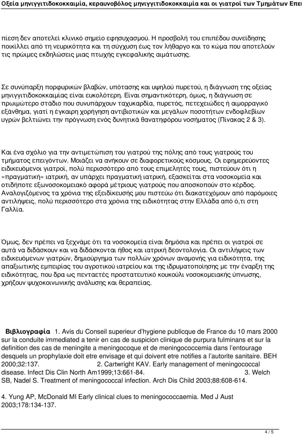 Σε συνύπαρξη πορφυρικών βλαβών, υπότασης και υψηλού πυρετού, η διάγνωση της οξείας μηνιγγιτιδοκοκκαιμίας είναι ευκολότερη.