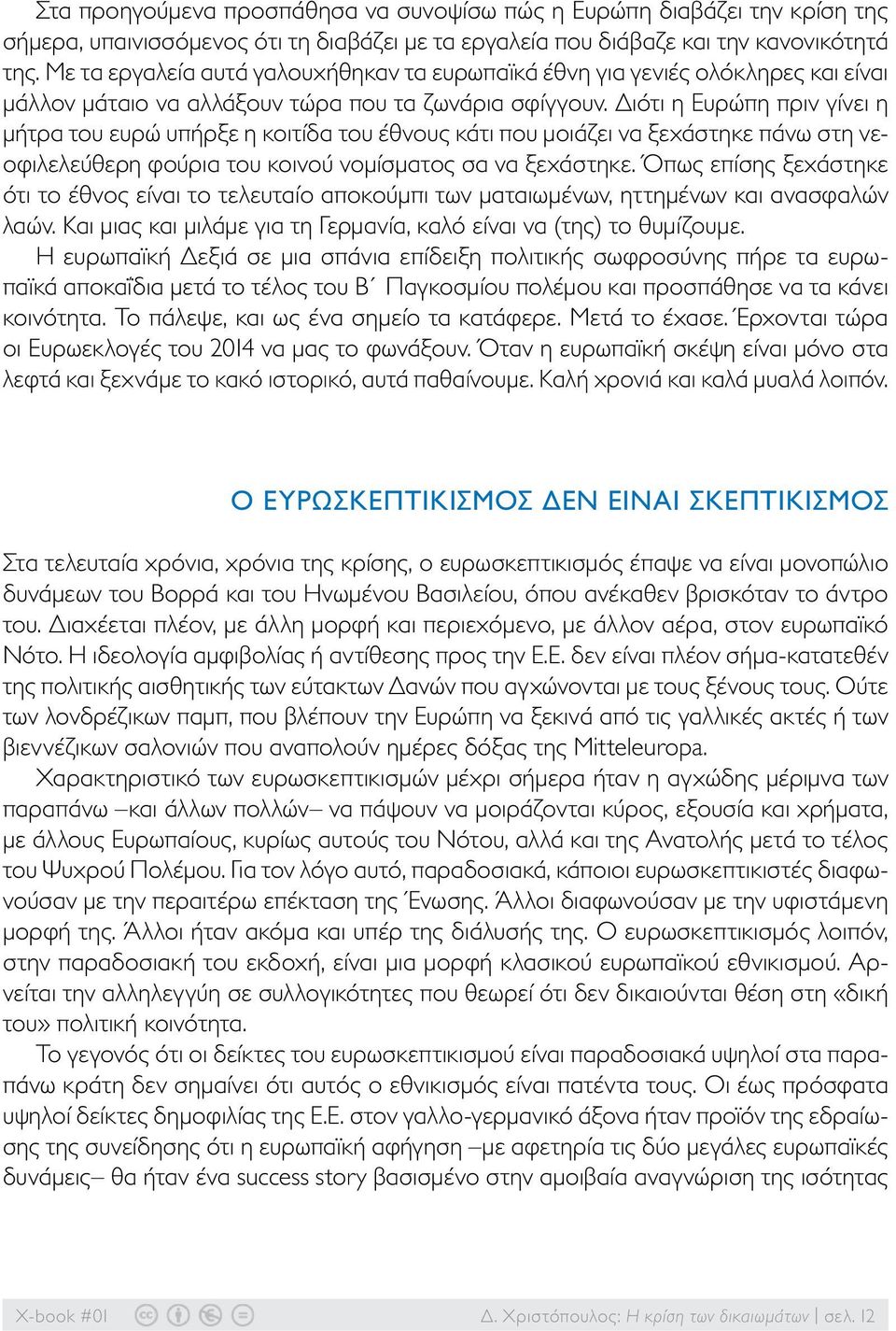 Διότι η Ευρώπη πριν γίνει η μήτρα του ευρώ υπήρξε η κοιτίδα του έθνους κάτι που μοιάζει να ξεχάστηκε πάνω στη νεοφιλελεύθερη φούρια του κοινού νομίσματος σα να ξεχάστηκε.