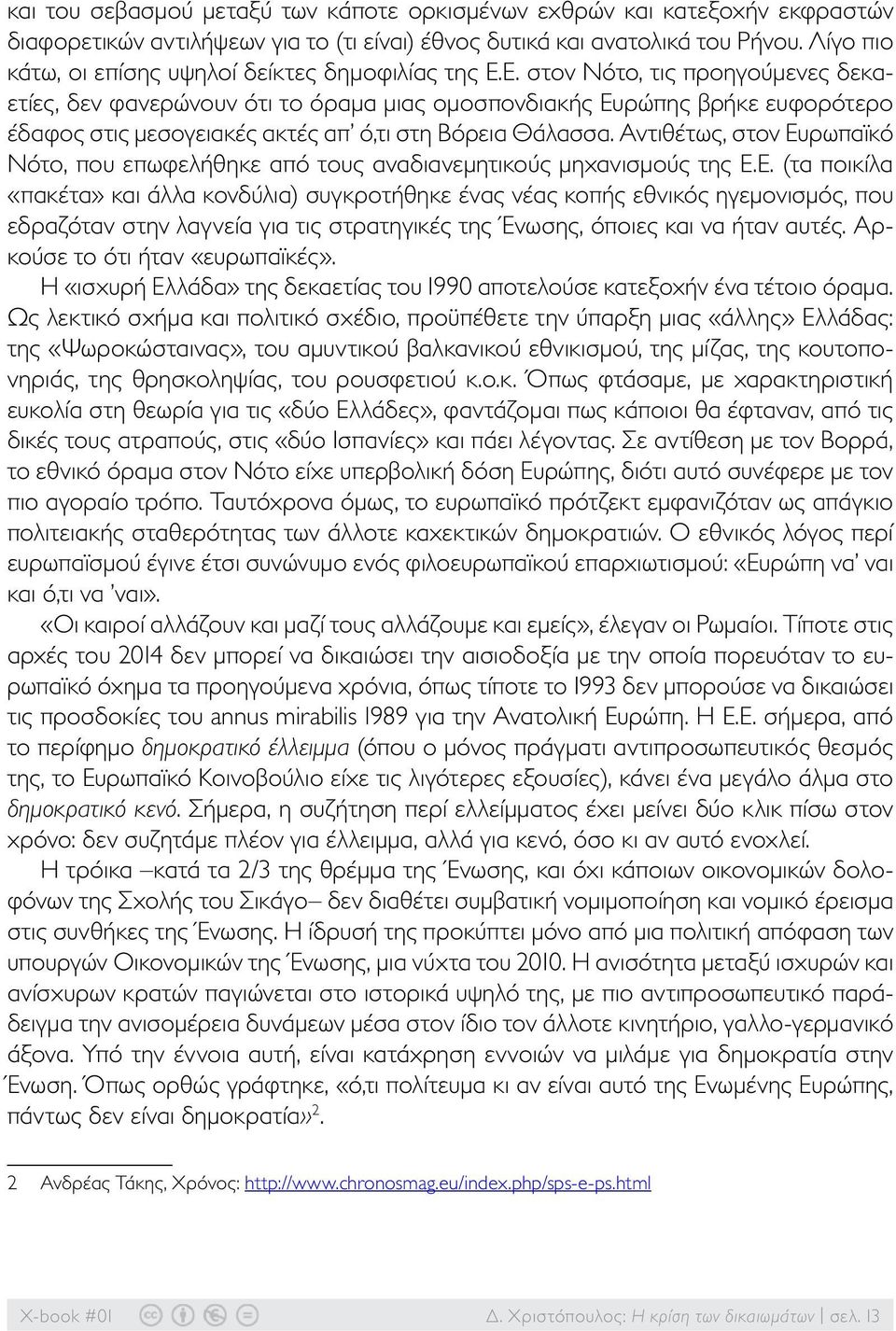 Ε. στον Νότο, τις προηγούμενες δεκαετίες, δεν φανερώνουν ότι το όραμα μιας ομοσπονδιακής Ευρώπης βρήκε ευφορότερο έδαφος στις μεσογειακές ακτές απ ό,τι στη Βόρεια Θάλασσα.