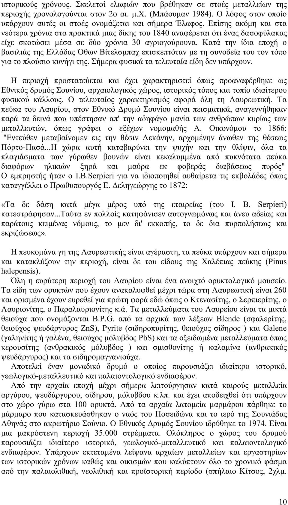 Κατά την ίδια εποχή ο βασιλιά τη Ελλάδα Όθων Βίτελσμπαχ επισκεπτόταν με τη συνοδεία του τον τόπο για το πλούσιο κυνήγι τη. Σήμερα φυσικά τα τελευταία είδη δεν υπάρχουν.