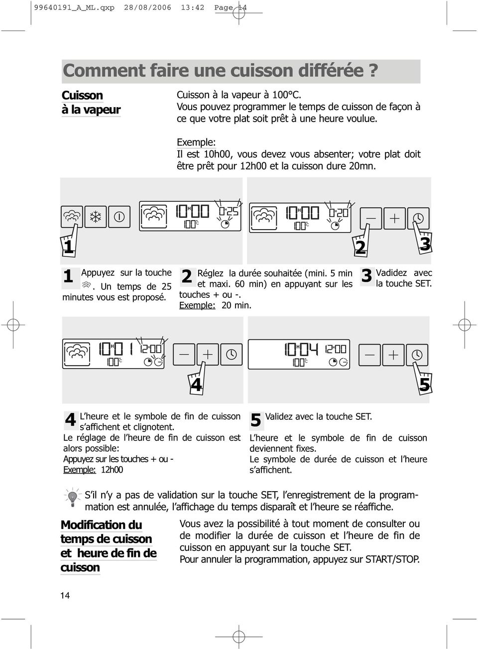 Exemple: Il est 10h00, vous devez vous absenter; votre plat doit être prêt pour 12h00 et la cuisson dure 20mn. 1 2 3 1 2 3 Appuyez sur la touche. Un temps de 25 minutes vous est proposé.