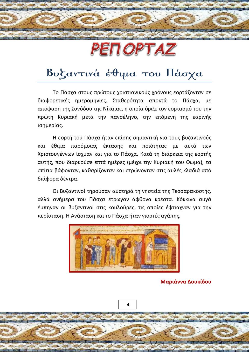 Η εορτή του Πάσχα ήταν επίσης σημαντική για τους βυζαντινούς και έθιμα παρόμοιας έκτασης και ποιότητας με αυτά των Χριστουγέννων ίσχυαν και για το Πάσχα.