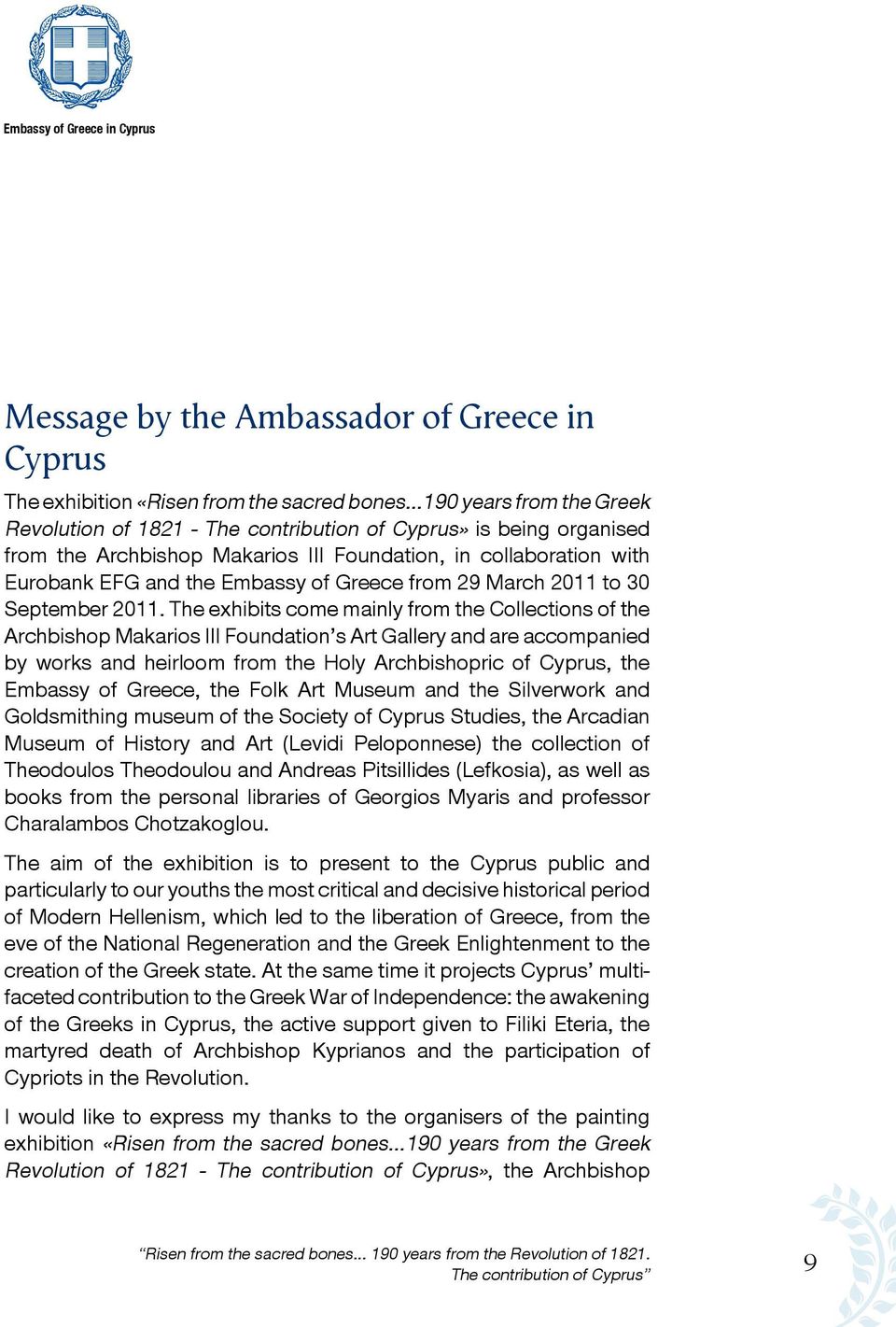 The exhibits come mainly from the Collections of the Archbishop Makarios III Foundation s Art Gallery and are accompanied by works and heirloom from the Holy Archbishopric of Cyprus, the Embassy of