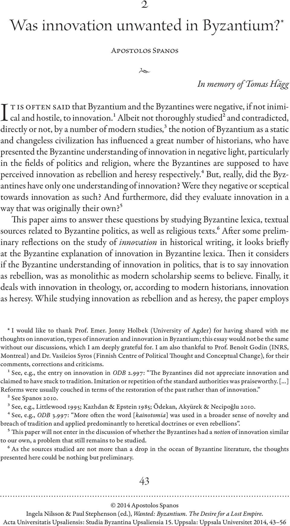 historians, who have presented the Byzantine understanding of innovation in negative light, particularly in the fields of politics and religion, where the Byzantines are supposed to have perceived