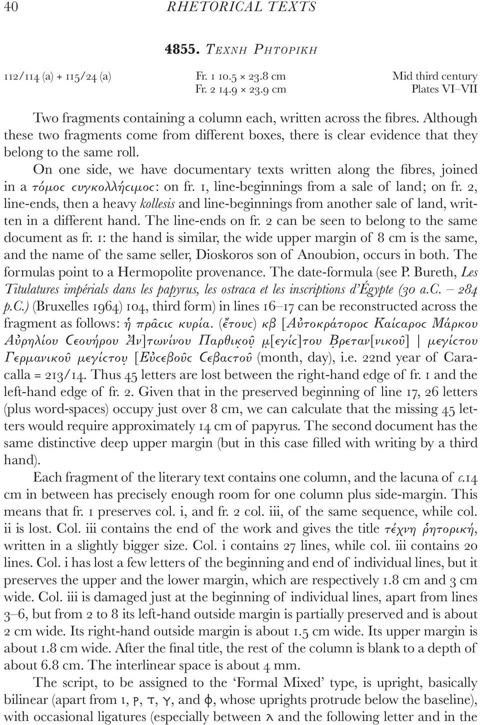 On one side, we have documentary texts written along the fibres, joined in a τόμοϲ ϲυγκολλήϲιμοϲ: on fr. 1, line-beginnings from a sale of land; on fr.