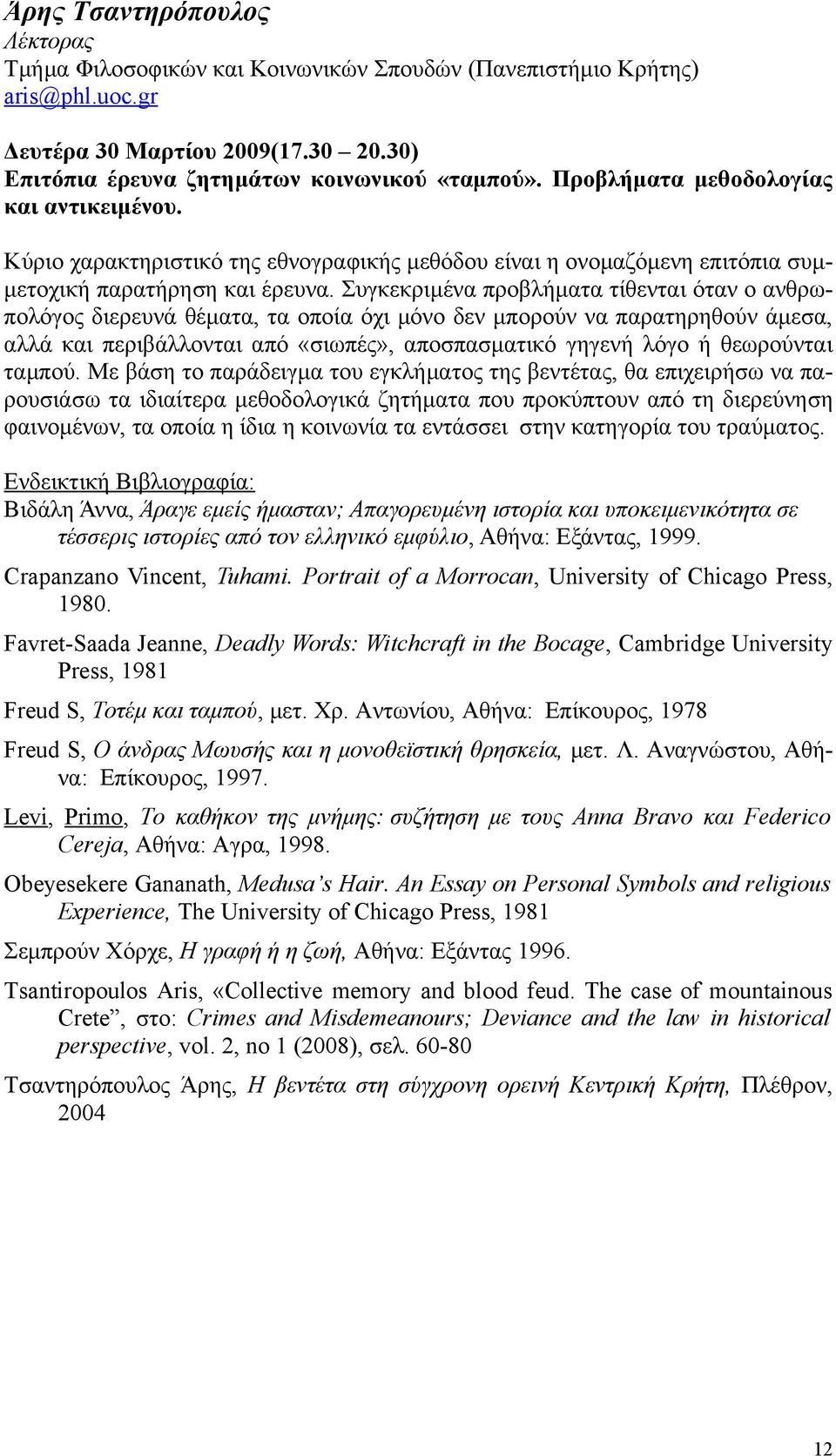 Συγκεκριμένα προβλήματα τίθενται όταν ο ανθρωπολόγος διερευνά θέματα, τα οποία όχι μόνο δεν μπορούν να παρατηρηθούν άμεσα, αλλά και περιβάλλονται από «σιωπές», αποσπασματικό γηγενή λόγο ή θεωρούνται