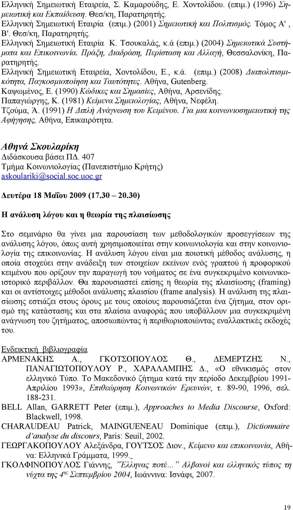 Ελληνική Σημειωτική Εταιρεία, Χοντολίδου, Ε., κ.ά. (επιμ.) (2008) Διαπολιτισμικότητα, Παγκοσμιοποίηση και Ταυτότητες. Αθήνα, Gutenberg. Καψωμένος, Ε. (1990) Κώδικες και Σημασίες, Αθήνα, Αρσενίδης.