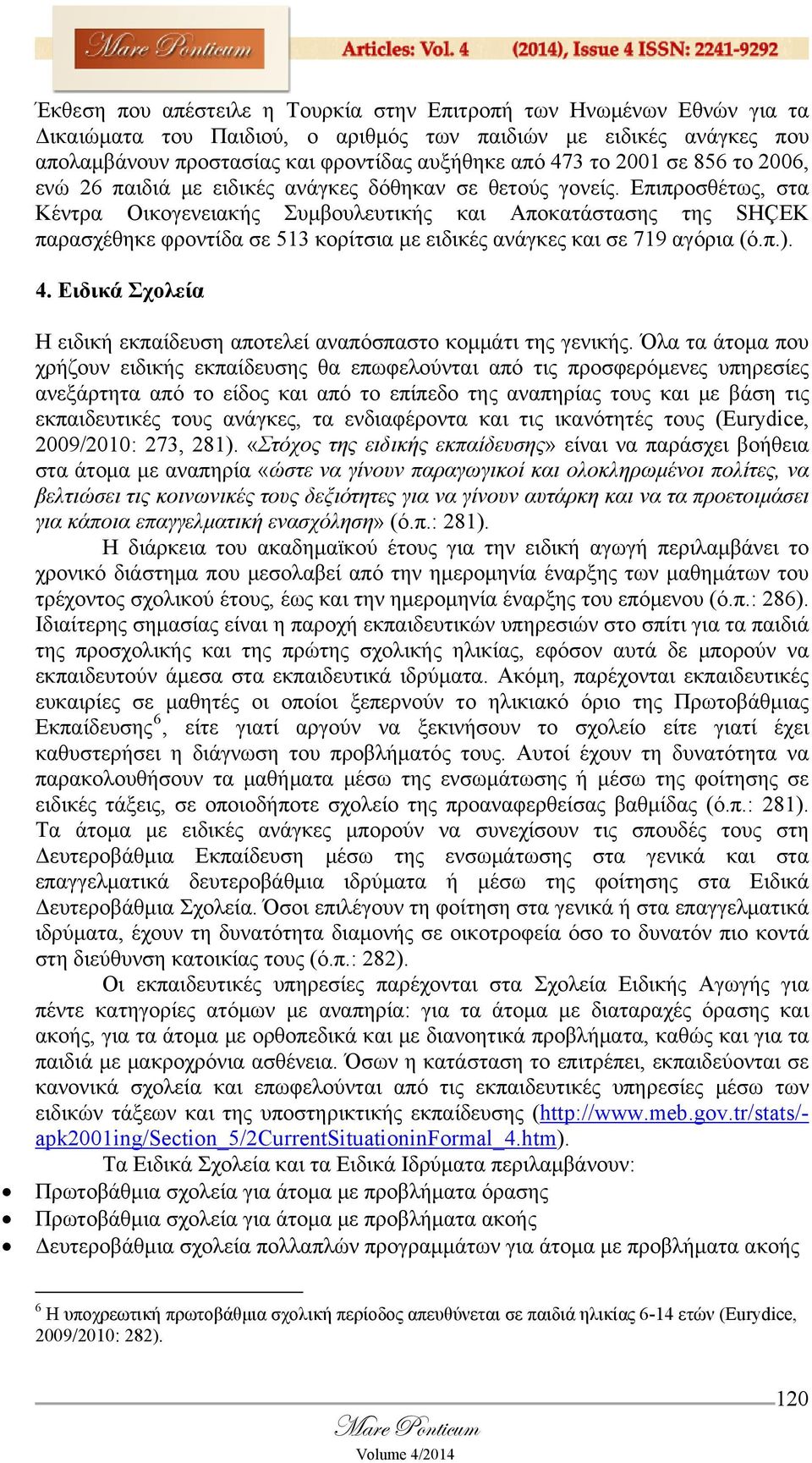 Επιπροσθέτως, στα Κέντρα Οικογενειακής Συμβουλευτικής και Αποκατάστασης της SHÇEK παρασχέθηκε φροντίδα σε 513 κορίτσια με ειδικές ανάγκες και σε 719 αγόρια (ό.π.). 4.