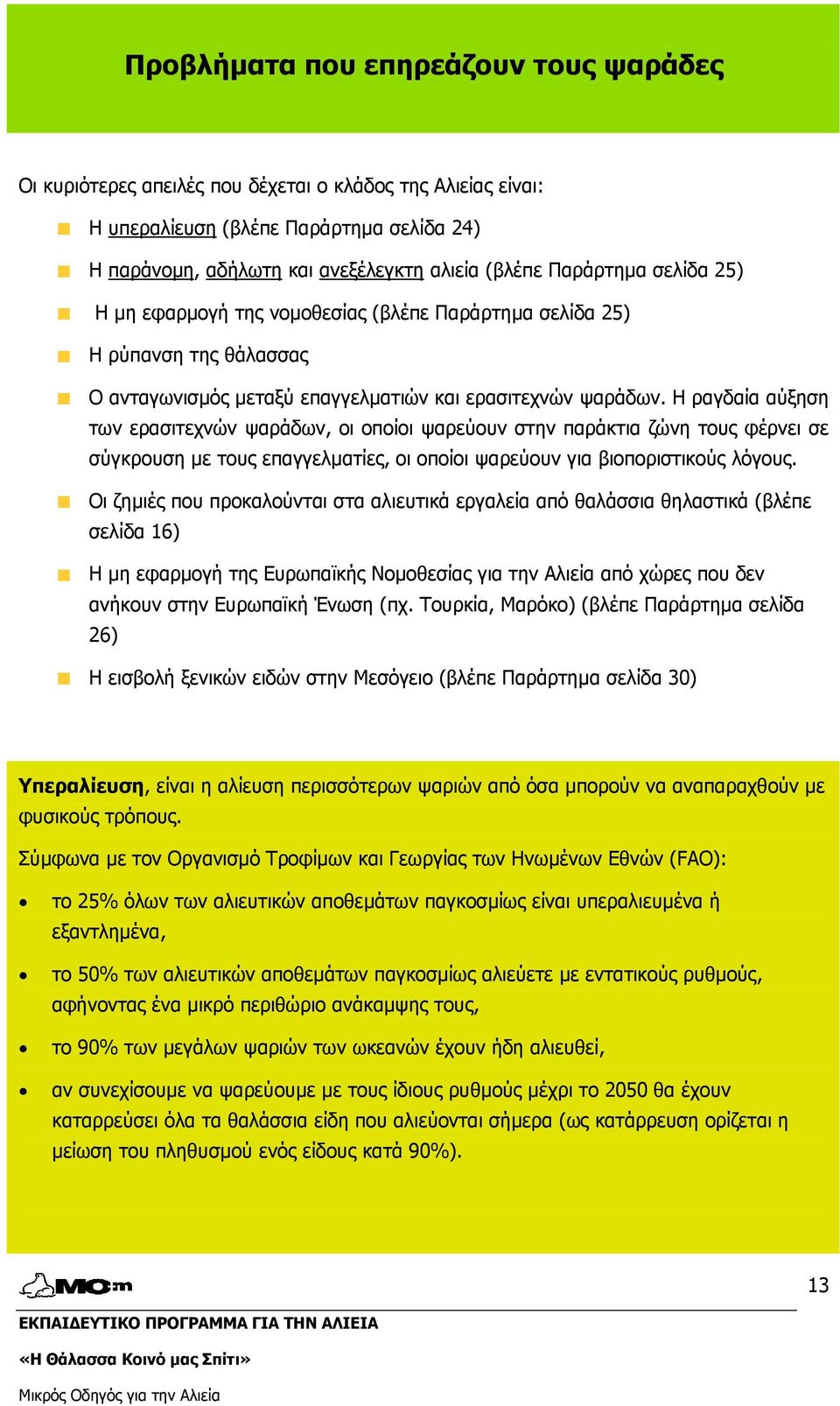 Η ραγδαία αύξηση των ερασιτεχνών ψαράδων, οι οποίοι ψαρεύουν στην παράκτια ζώνη τους φέρνει σε σύγκρουση µε τους επαγγελµατίες, οι οποίοι ψαρεύουν για βιοποριστικούς λόγους.