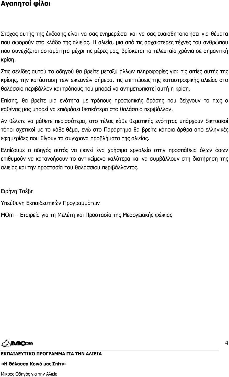 Στις σελίδες αυτού το οδηγού θα βρείτε µεταξύ άλλων πληροφορίες για: τις αιτίες αυτής της κρίσης, την κατάσταση των ωκεανών σήµερα, τις επιπτώσεις της καταστροφικής αλιείας στο θαλάσσιο περιβάλλον