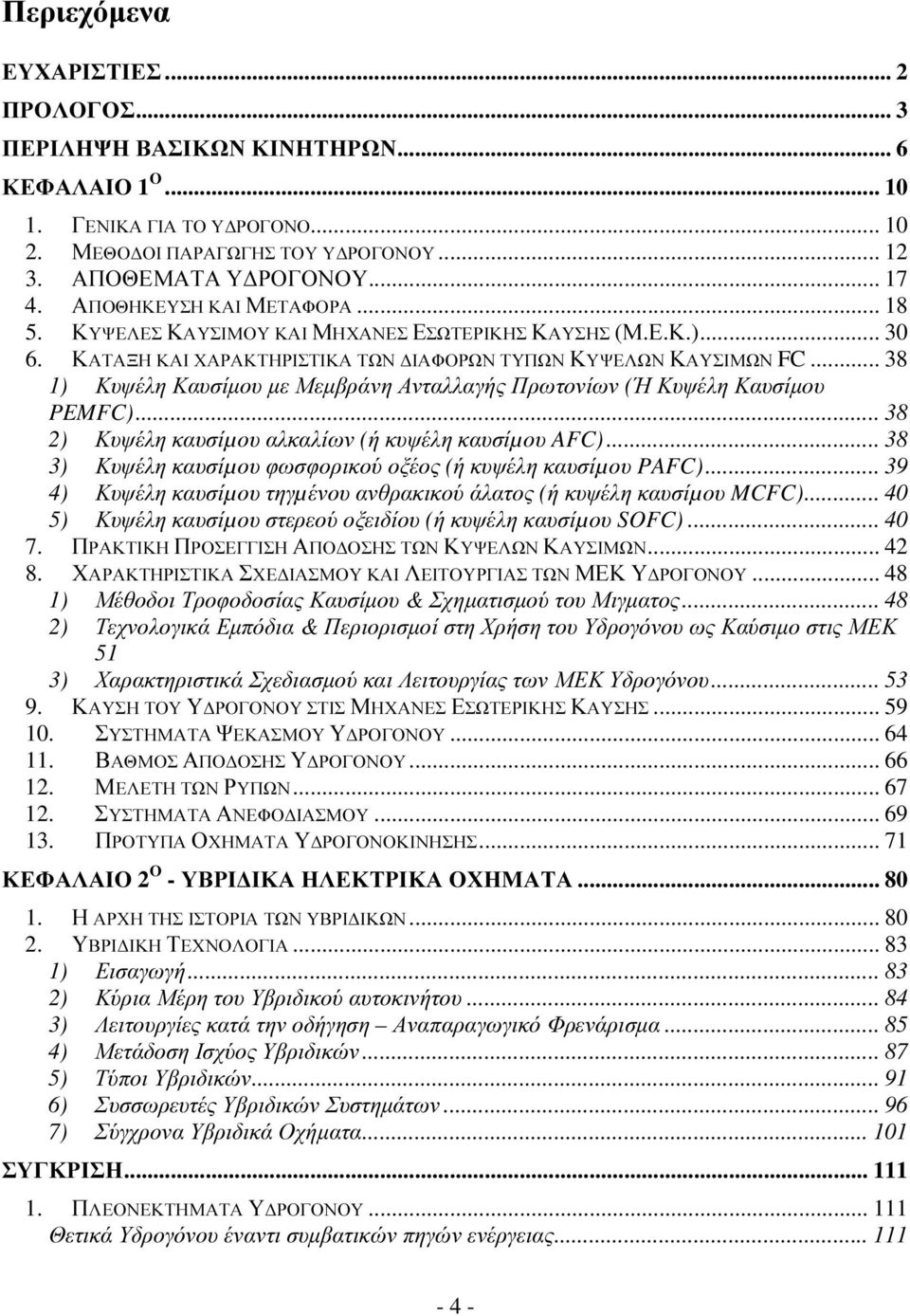 .. 38 1) Κυψέλη Καυσίµου µε Μεµβράνη Ανταλλαγής Πρωτονίων (Ή Κυψέλη Καυσίµου PEMFC)... 38 2) Κυψέλη καυσίµου αλκαλίων (ή κυψέλη καυσίµου AFC).