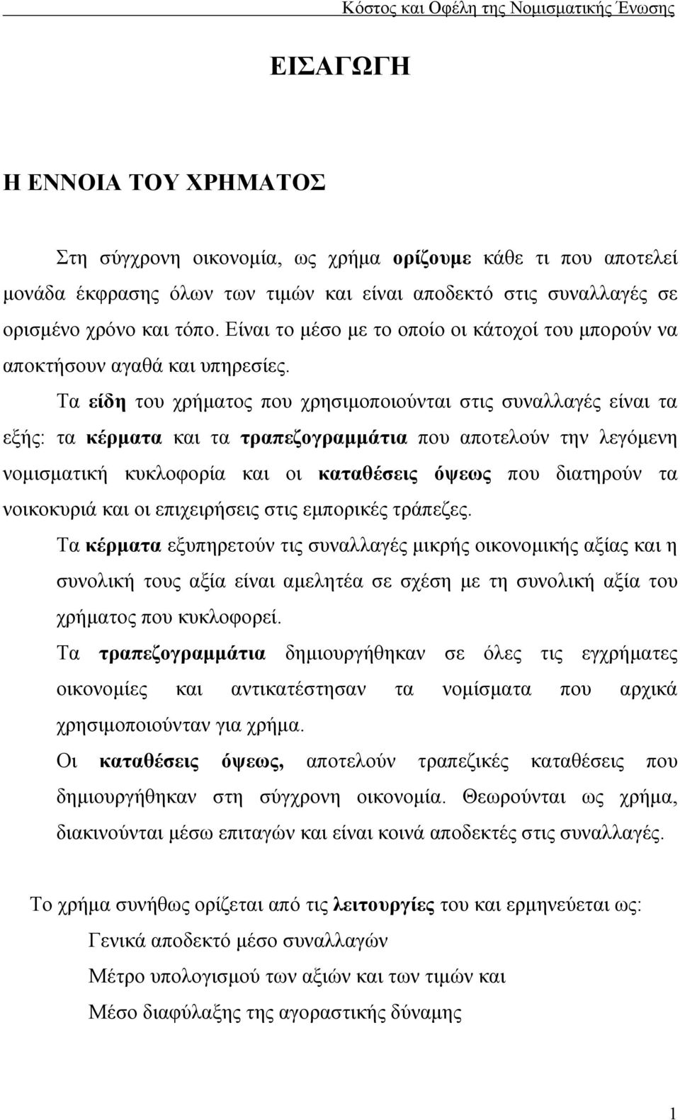 Τα είδη του χρήματος που χρησιμοποιούνται στις συναλλαγές είναι τα εξής: τα κέρματα και τα τραπεζογραμμάτια που αποτελούν την λεγόμενη νομισματική κυκλοφορία και οι καταθέσεις όψεως που διατηρούν τα