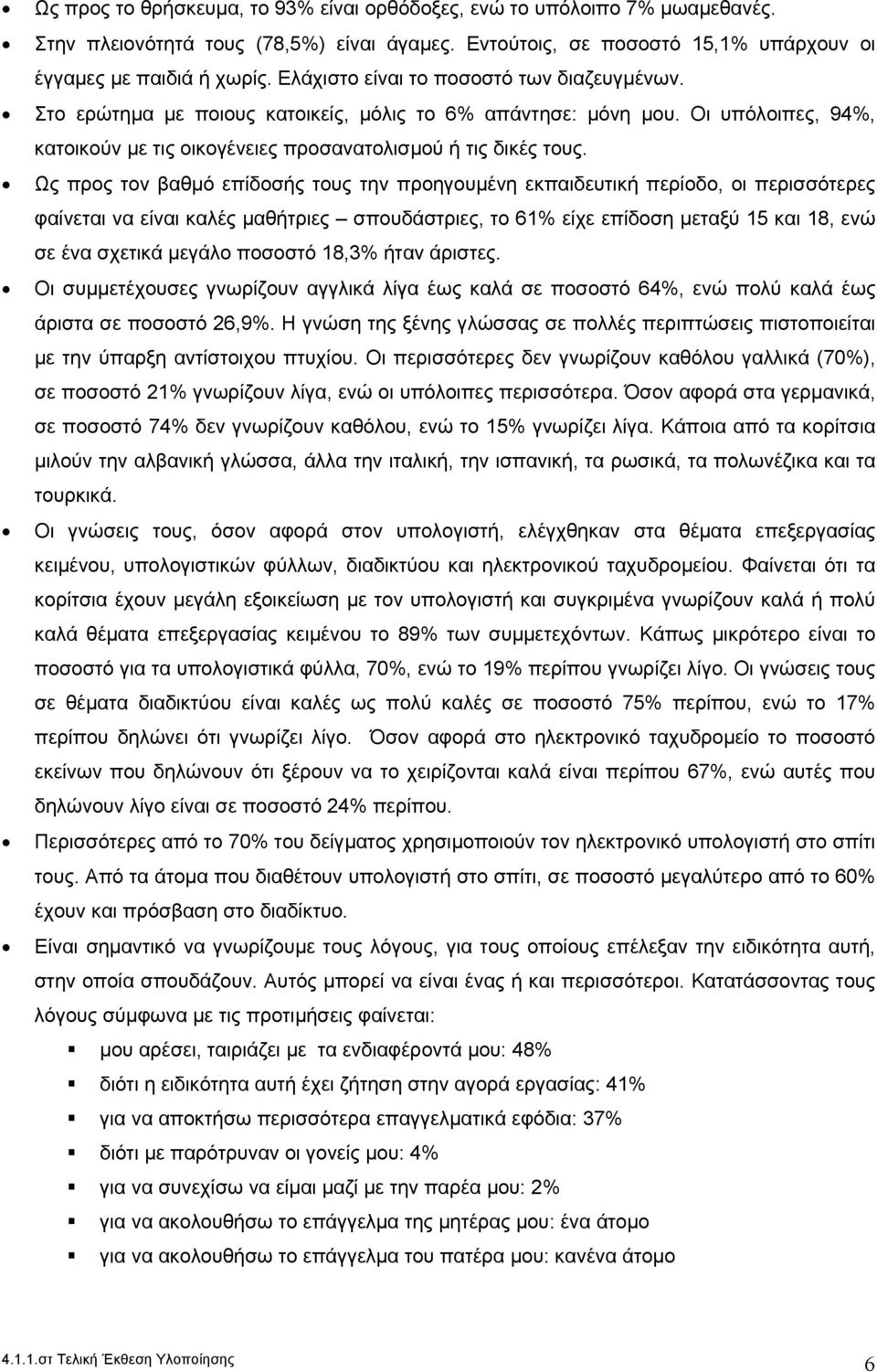 Ως προς τον βαθμό επίδοσής τους την προηγουμένη εκπαιδευτική περίοδο, οι περισσότερες φαίνεται να είναι καλές μαθήτριες σπουδάστριες, το 61% είχε επίδοση μεταξύ 15 και 18, ενώ σε ένα σχετικά μεγάλο