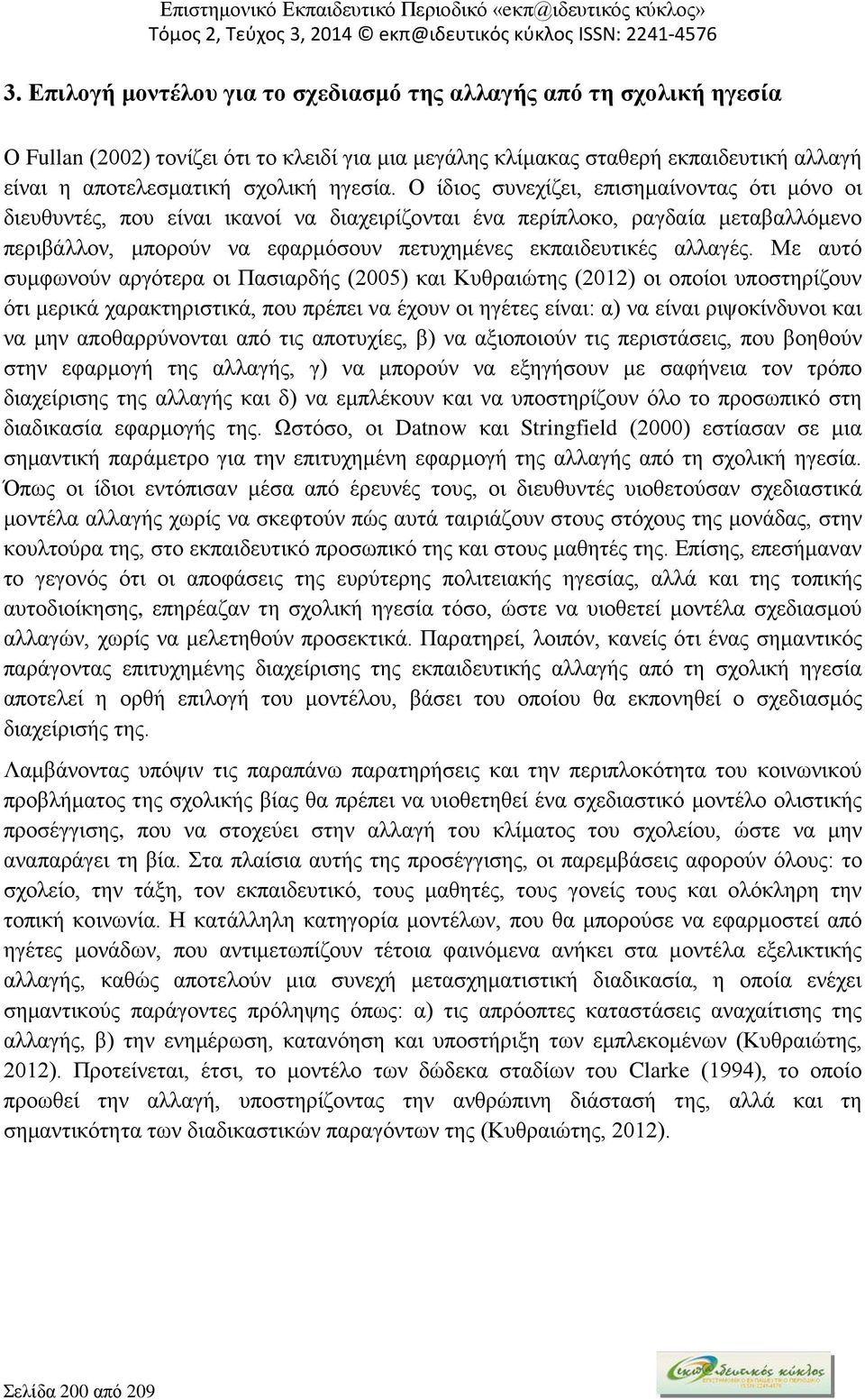 Με αυτό συμφωνούν αργότερα οι Πασιαρδής (2005) και Κυθραιώτης (2012) οι οποίοι υποστηρίζουν ότι μερικά χαρακτηριστικά, που πρέπει να έχουν οι ηγέτες είναι: α) να είναι ριψοκίνδυνοι και να μην