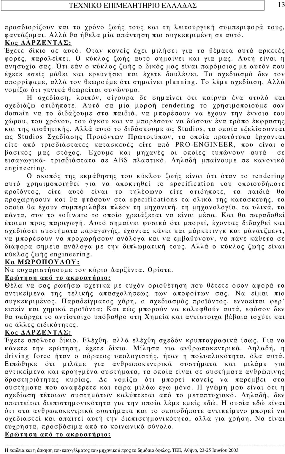 Ότι εάν ο κύκλος ζωής ο δικός µας είναι παρόµοιος µε αυτόν που έχετε εσείς µάθει και ερευνήσει και έχετε δουλέψει. Το σχεδιασµό δεν τον απορρίψαµε, αλλά τον θεωρούµε ότι σηµαίνει planning.