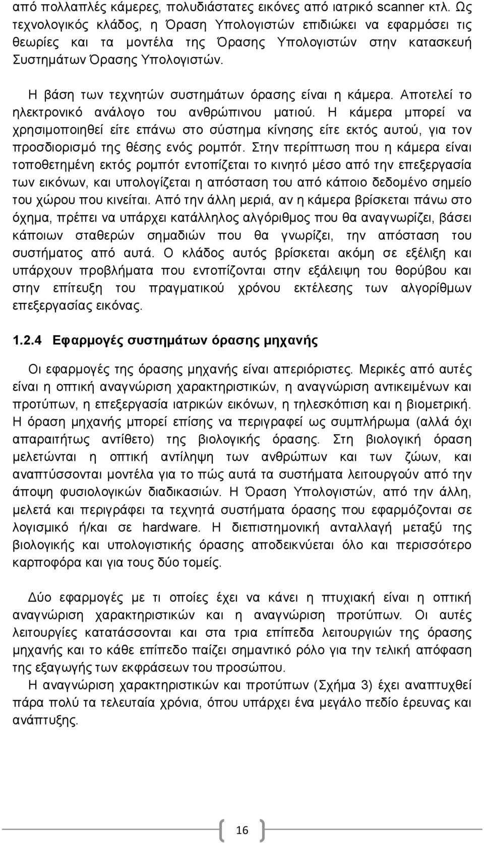 Η βάση των τεχνητών συστημάτων όρασης είναι η κάμερα. Αποτελεί το ηλεκτρονικό ανάλογο του ανθρώπινου ματιού.