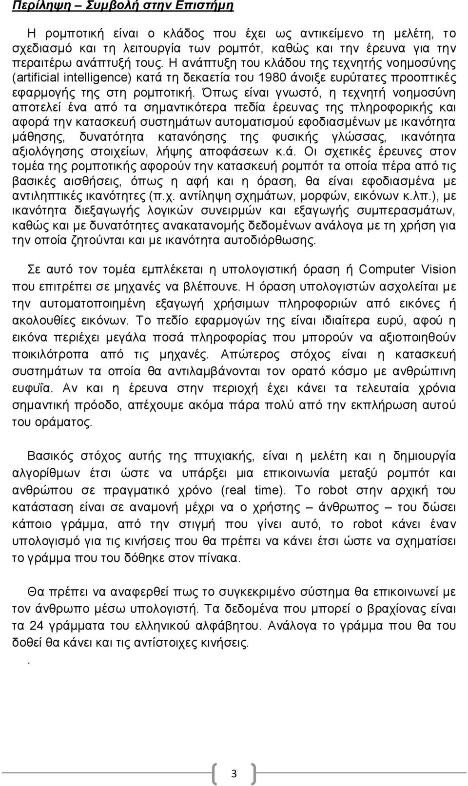 Όπως είναι γνωστό, η τεχνητή νοημοσύνη αποτελεί ένα από τα σημαντικότερα πεδία έρευνας της πληροφορικής και αφορά την κατασκευή συστημάτων αυτοματισμού εφοδιασμένων με ικανότητα μάθησης, δυνατότητα