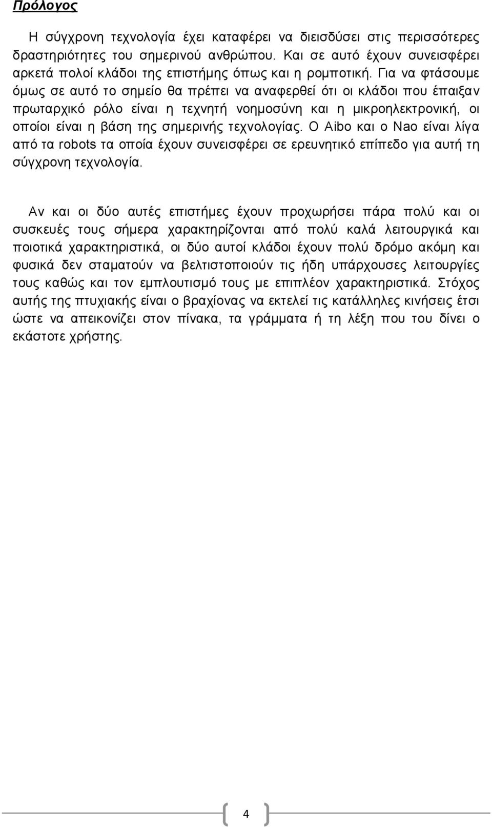 Για να φτάσουμε όμως σε αυτό το σημείο θα πρέπει να αναφερθεί ότι οι κλάδοι που έπαιξαν πρωταρχικό ρόλο είναι η τεχνητή νοημοσύνη και η μικροηλεκτρονική, οι οποίοι είναι η βάση της σημερινής