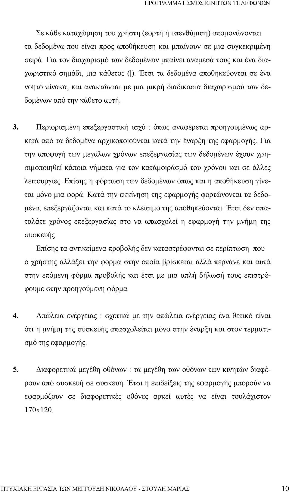 Έτσι τα δεδομένα αποθηκεύονται σε ένα νοητό πίνακα, και ανακτώνται με μια μικρή διαδικασία διαχωρισμού των δεδομένων από την κάθετο αυτή. 3.