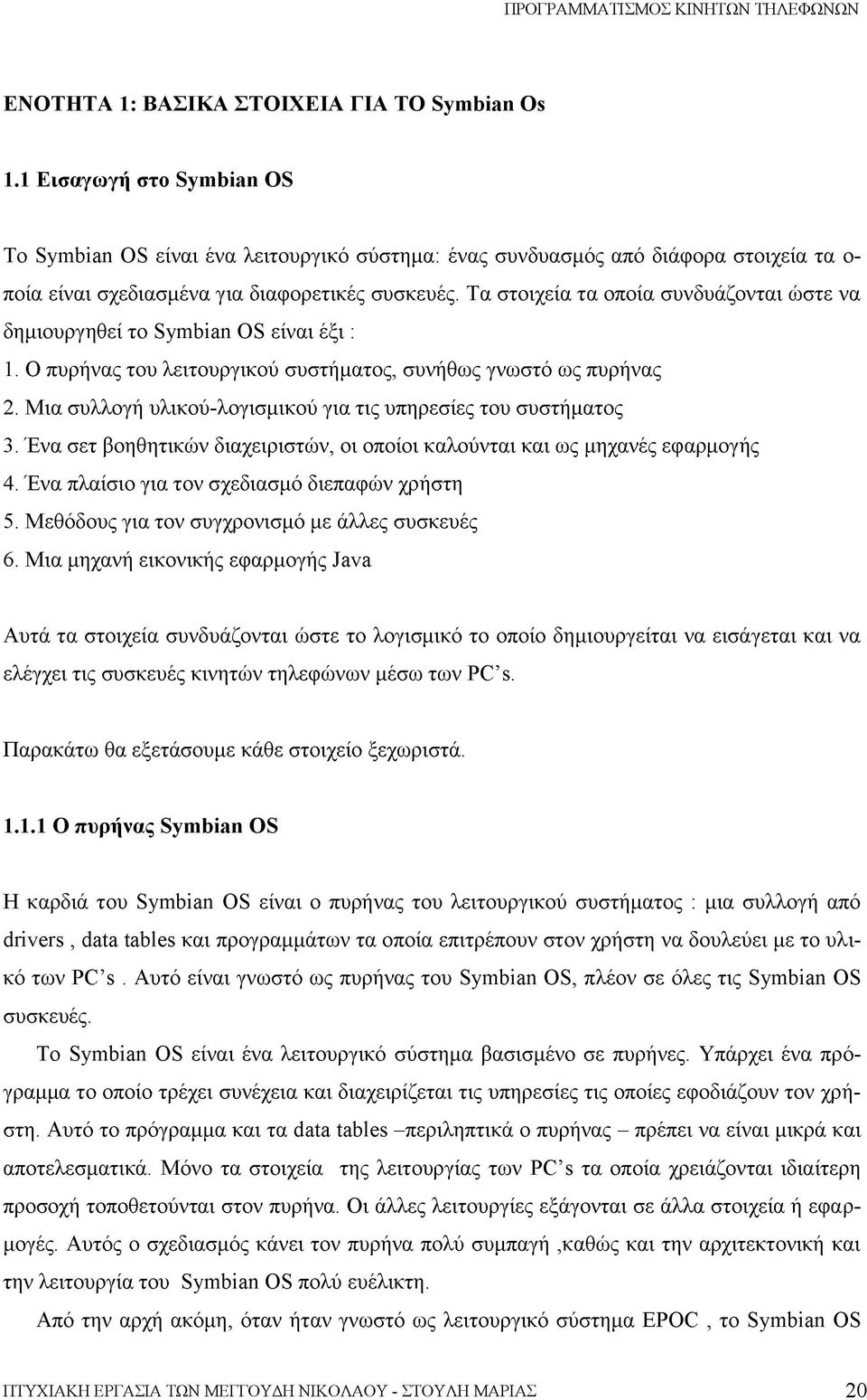 Τα στοιχεία τα οποία συνδυάζονται ώστε να δημιουργηθεί το Symbian OS είναι έξι : 1. Ο πυρήνας του λειτουργικού συστήματος, συνήθως γνωστό ως πυρήνας 2.