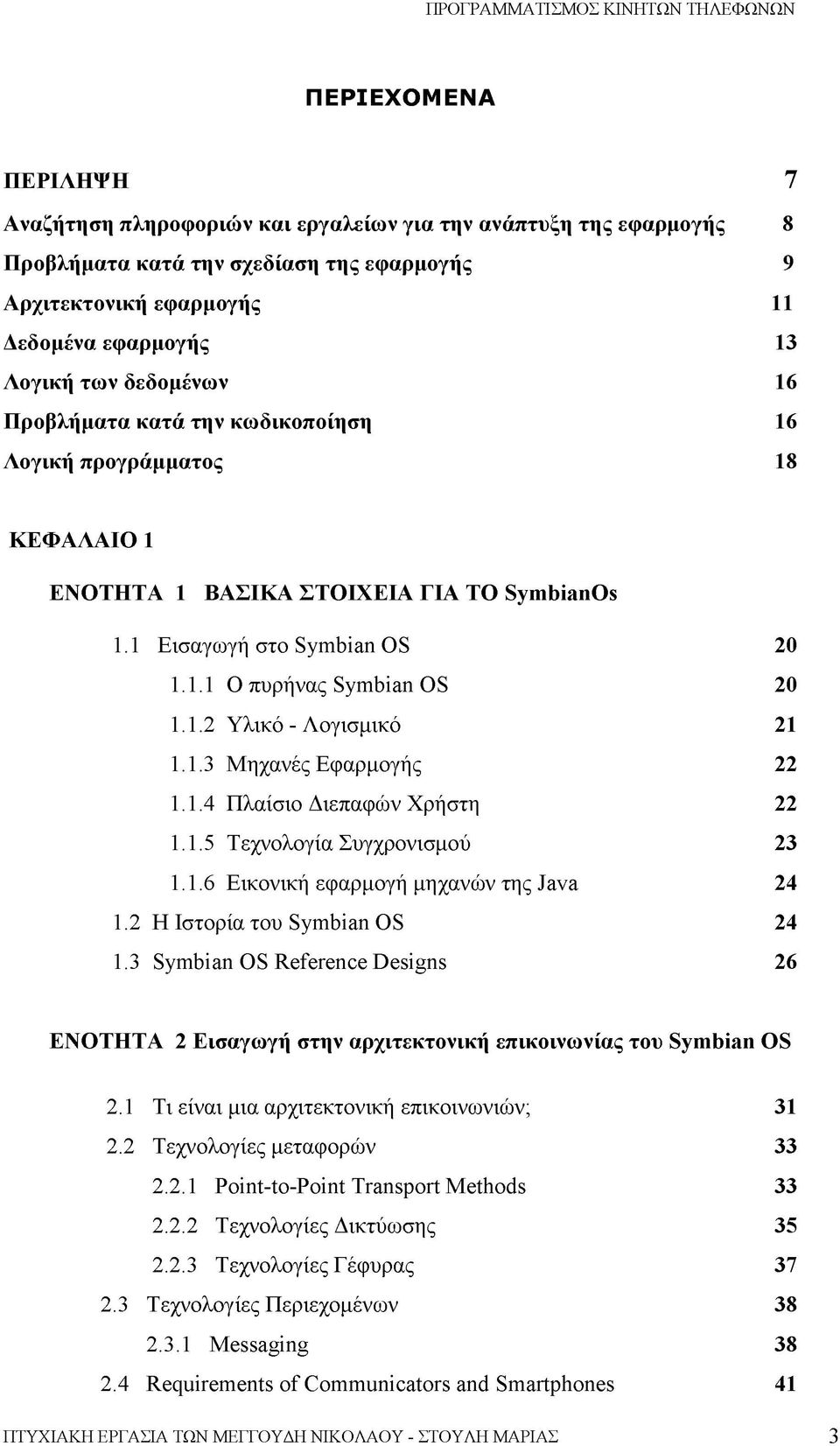 1.3 Μηχανές Εφαρμογής 22 1.1.4 Πλαίσιο Διεπαφών Χρήστη 22 1.1.5 Τεχνολογία Συγχρονισμού 23 1.1.6 Εικονική εφαρμογή μηχανών της Java 24 1.2 Η Ιστορία του Symbian OS 24 1.