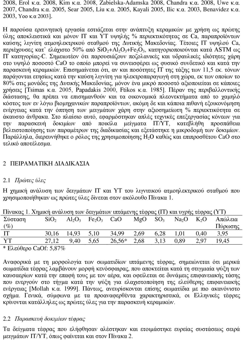 Η παρούσα ερευνητική εργασία εστιάζεται στην ανάπτυξη κεραμικών με χρήση ως πρώτης ύλης αποκλειστικά και μόνον ΙΤ και ΥΤ υψηλής % περιεκτικότητας σε Ca, παραπροϊόντων καύσης λιγνίτη ατμοηλεκτρικού