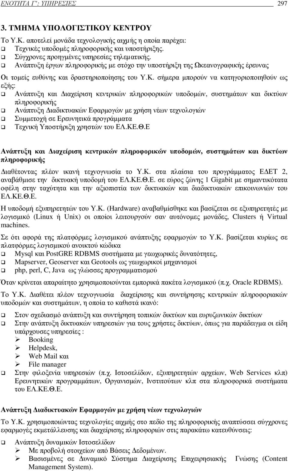 σήµερα µπορούν να κατηγοριοποιηθούν ως εξής: Ανάπτυξη και ιαχείριση κεντρικών πληροφορικών υποδοµών, συστηµάτων και δικτύων πληροφορικής Ανάπτυξη ιαδικτυακών Εφαρµογών µε χρήση νέων τεχνολογιών