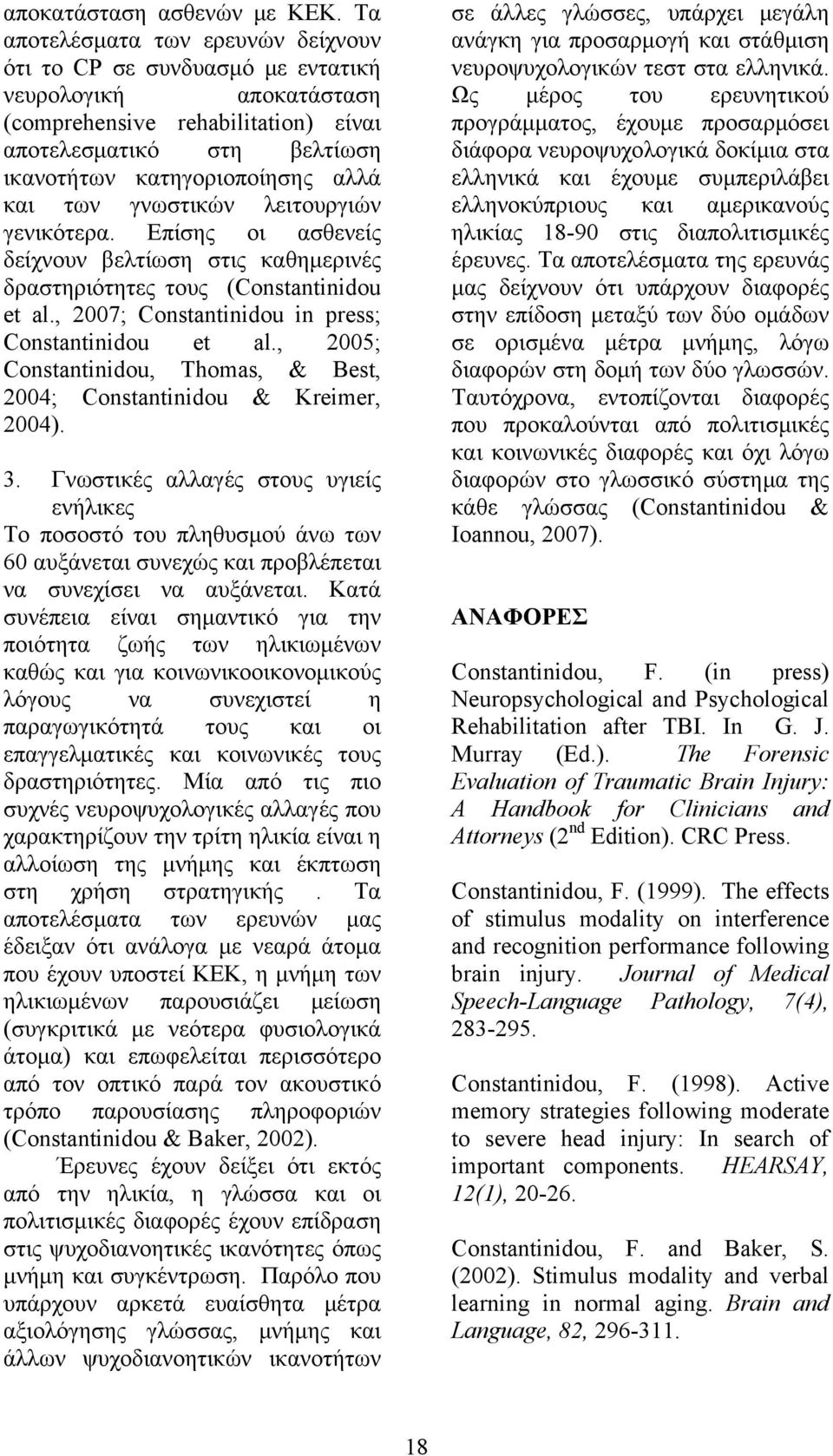 των γνωστικών λειτουργιών γενικότερα. Επίσης οι ασθενείς δείχνουν βελτίωση στις καθημερινές δραστηριότητες τους (Constantinidou et al., 2007; Constantinidou in press; Constantinidou et al.