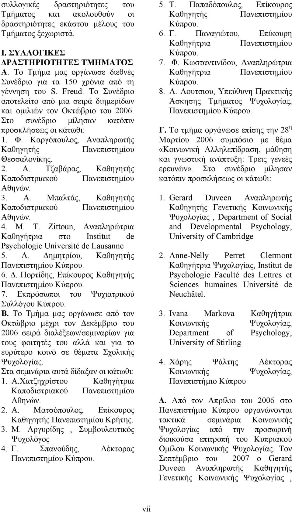 Στο συνέδριο μίλησαν κατόπιν προσκλήσεως οι κάτωθι: 1. Φ. Καργόπουλος, Αναπληρωτής Καθηγητής Πανεπιστημίου Θεσσαλονίκης. 2. Α. Τζαβάρας, Καθηγητής Καποδιστριακού Πανεπιστημίου Αθηνών. 3. Α. Μπαλτάς, Καθηγητής Καποδιστριακού Πανεπιστημίου Αθηνών.