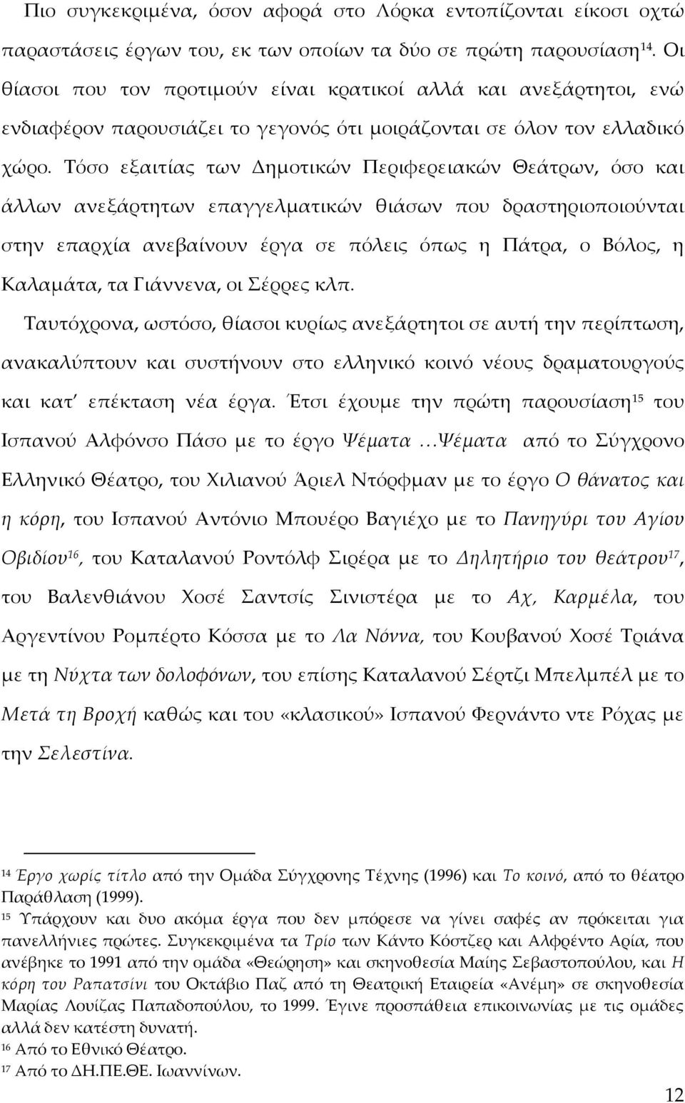 Σόσο εξαιτίας των Δημοτικών Περιφερειακών Θεάτρων, όσο και άλλων ανεξάρτητων επαγγελματικών θιάσων που δραστηριοποιούνται στην επαρχία ανεβαίνουν έργα σε πόλεις όπως η Πάτρα, ο Βόλος, η Καλαμάτα, τα