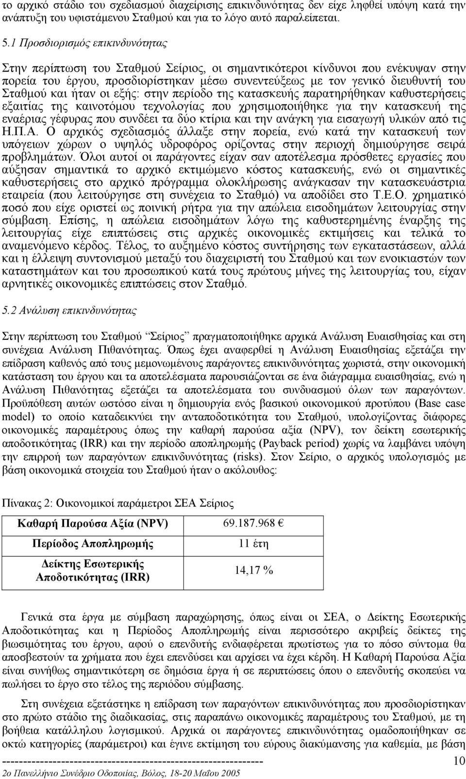 Σταθµού και ήταν οι εξής: στην περίοδο της κατασκευής παρατηρήθηκαν καθυστερήσεις εξαιτίας της καινοτόµου τεχνολογίας που χρησιµοποιήθηκε για την κατασκευή της εναέριας γέφυρας που συνδέει τα δύο